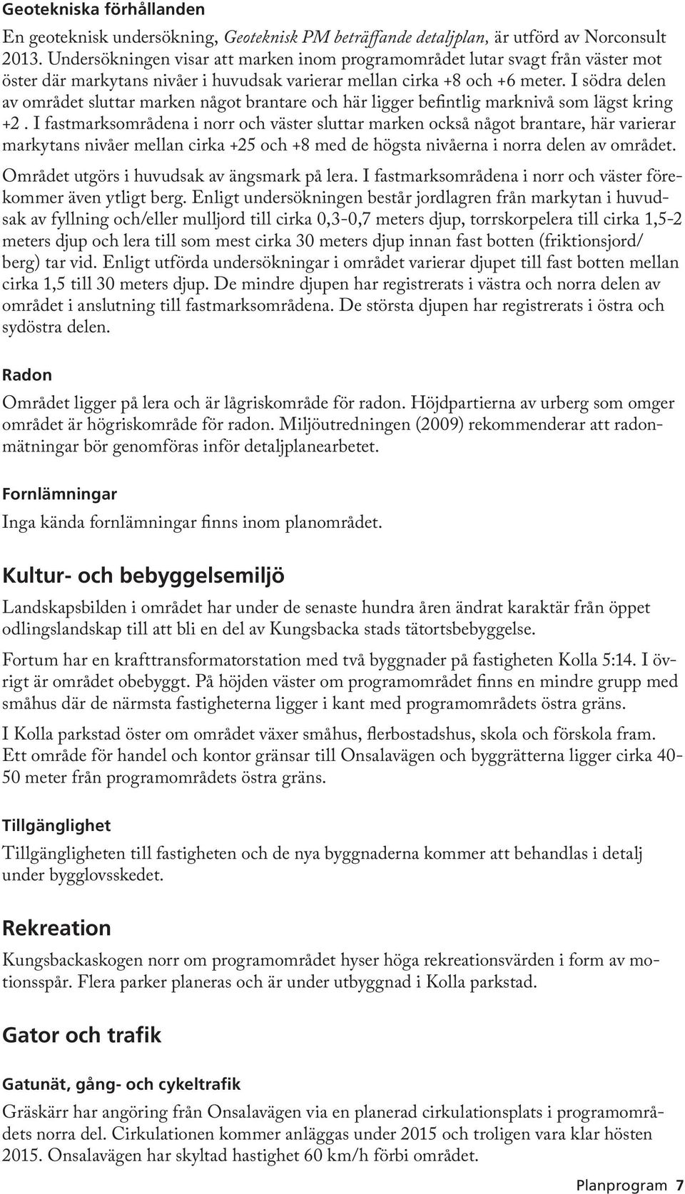 I södra delen av området sluttar marken något brantare och här ligger befintlig marknivå som lägst kring +2.