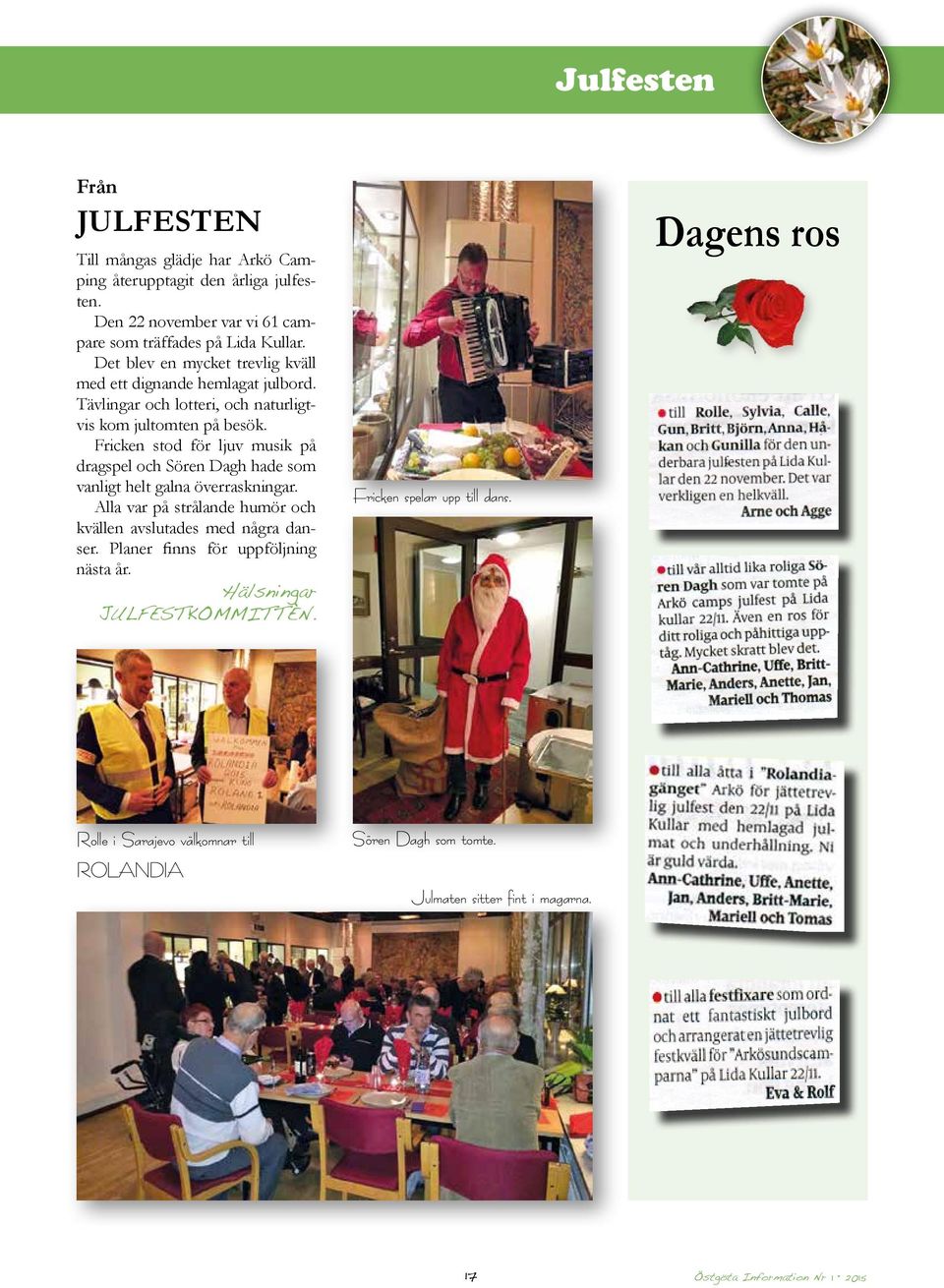 Fricken stod för ljuv musik på dragspel och Sören Dagh hade som vanligt helt galna överraskningar. Alla var på strålande humör och kvällen avslutades med några danser.