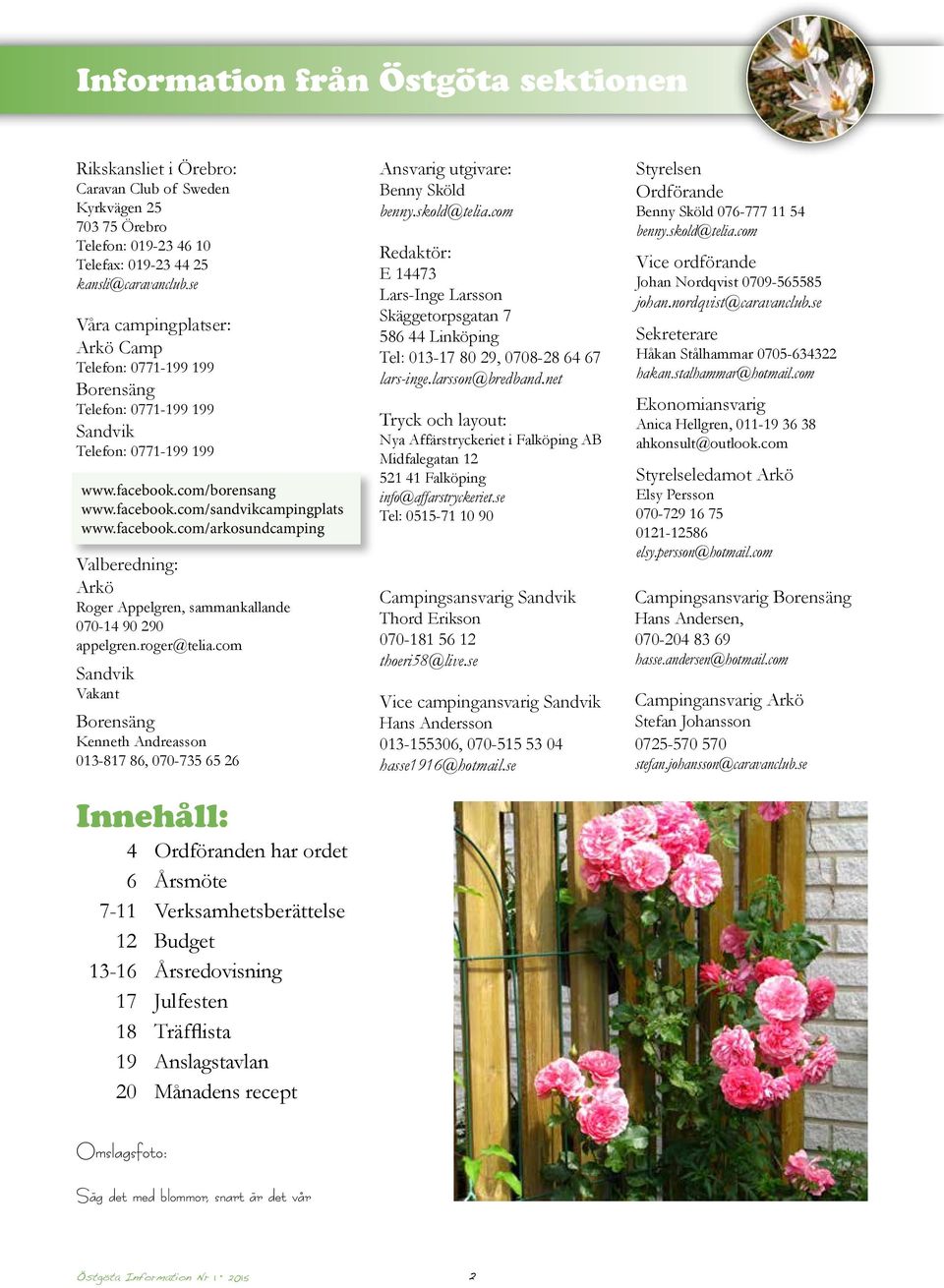 com/borensang www.facebook.com/sandvikcampingplats www.facebook.com/arkosundcamping Valberedning: Arkö Roger Appelgren, sammankallande 070-14 90 290 appelgren.roger@telia.