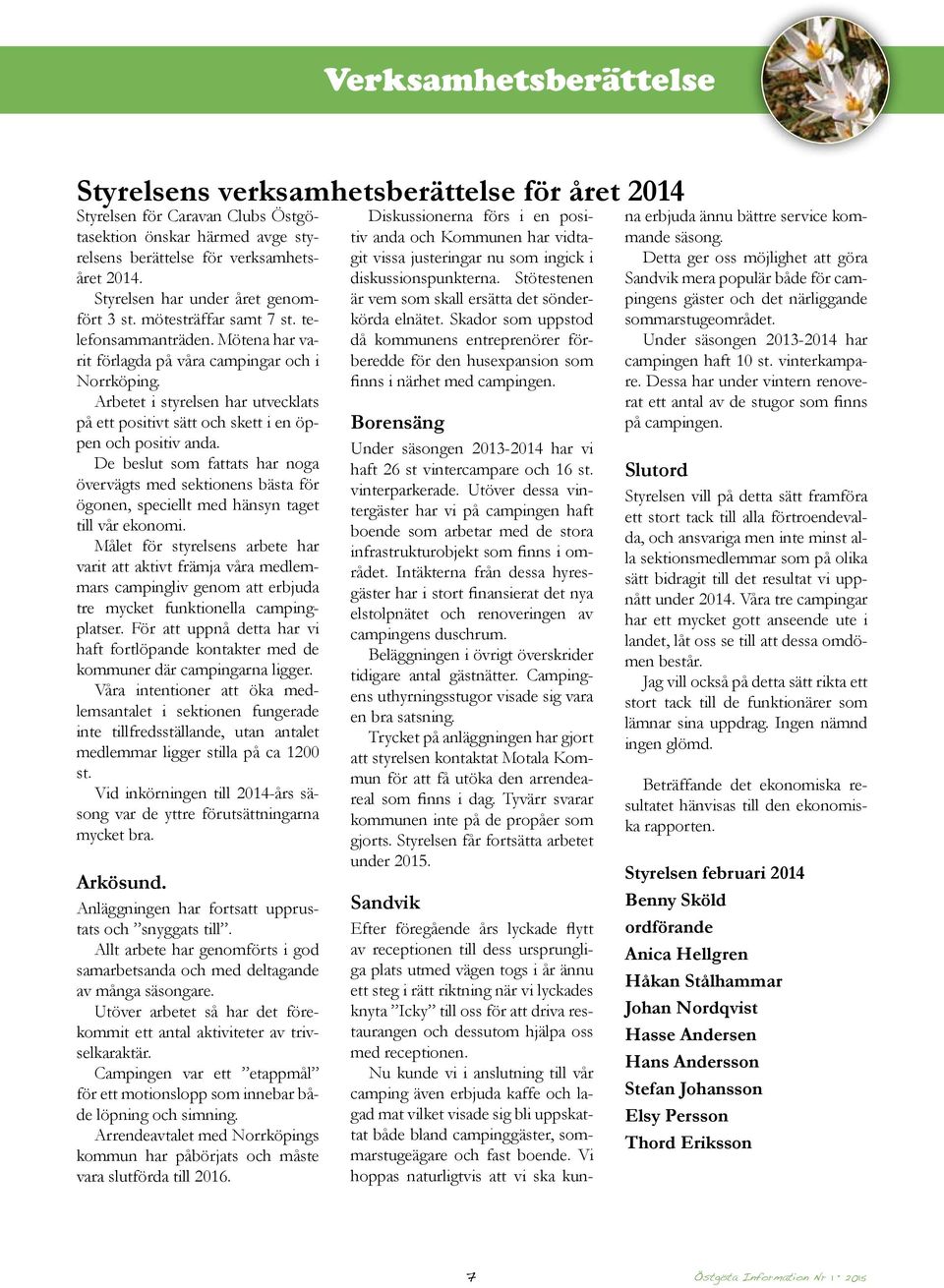 Arbetet i styrelsen har utvecklats på ett positivt sätt och skett i en öppen och positiv anda.