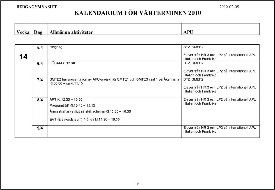 sal 1 på Åkermans Kl.08.00 ca kl.11.15 8/4 APT Kl.12.30 13.30 Programträff Kl.13.45 15.