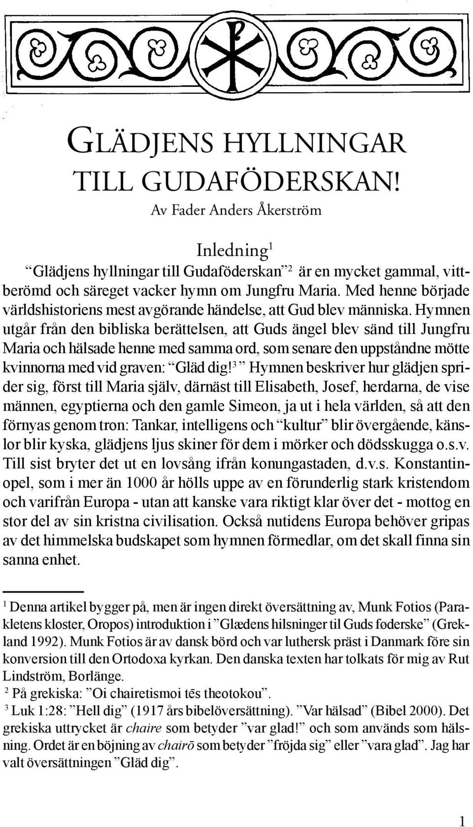 Hymnen utgår från den bibliska berättelsen, att Guds ängel blev sänd till Jungfru Maria och hälsade henne med samma ord, som senare den uppståndne mötte kvinnorna med vid graven: Gläd dig!