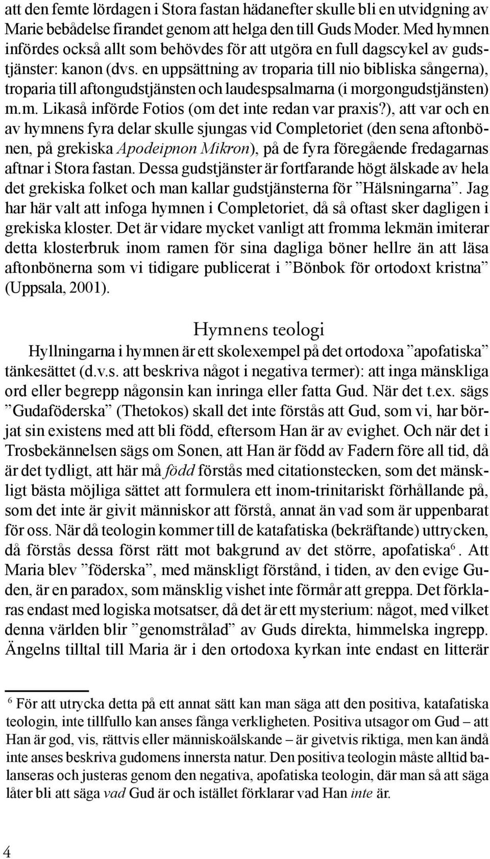 en uppsättning av troparia till nio bibliska sångerna), troparia till aftongudstjänsten och laudespsalmarna (i morgongudstjänsten) m.m. Likaså införde Fotios (om det inte redan var praxis?