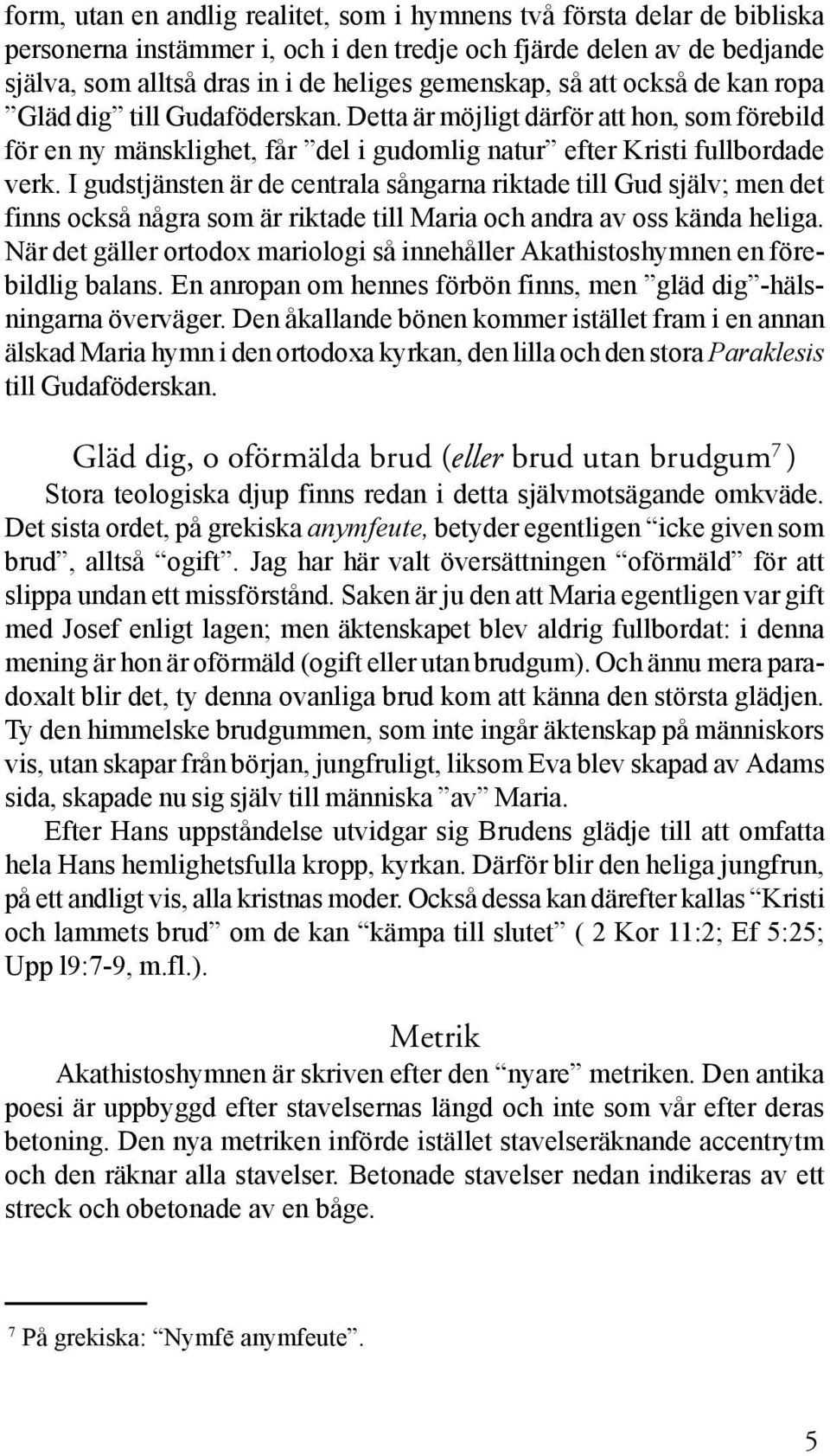 I gudstjänsten är de centrala sångarna riktade till Gud själv; men det finns också några som är riktade till Maria och andra av oss kända heliga.
