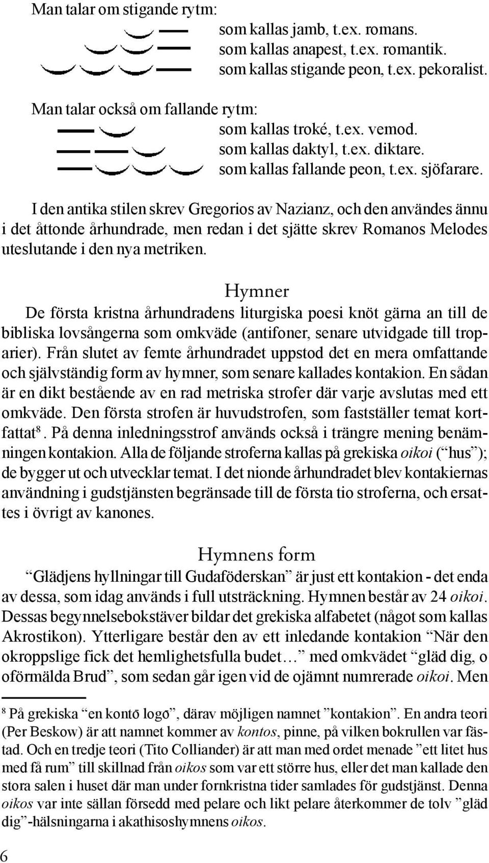 I den antika stilen skrev Gregorios av Nazianz, och den användes ännu i det åttonde århundrade, men redan i det sjätte skrev Romanos Melodes uteslutande i den nya metriken.