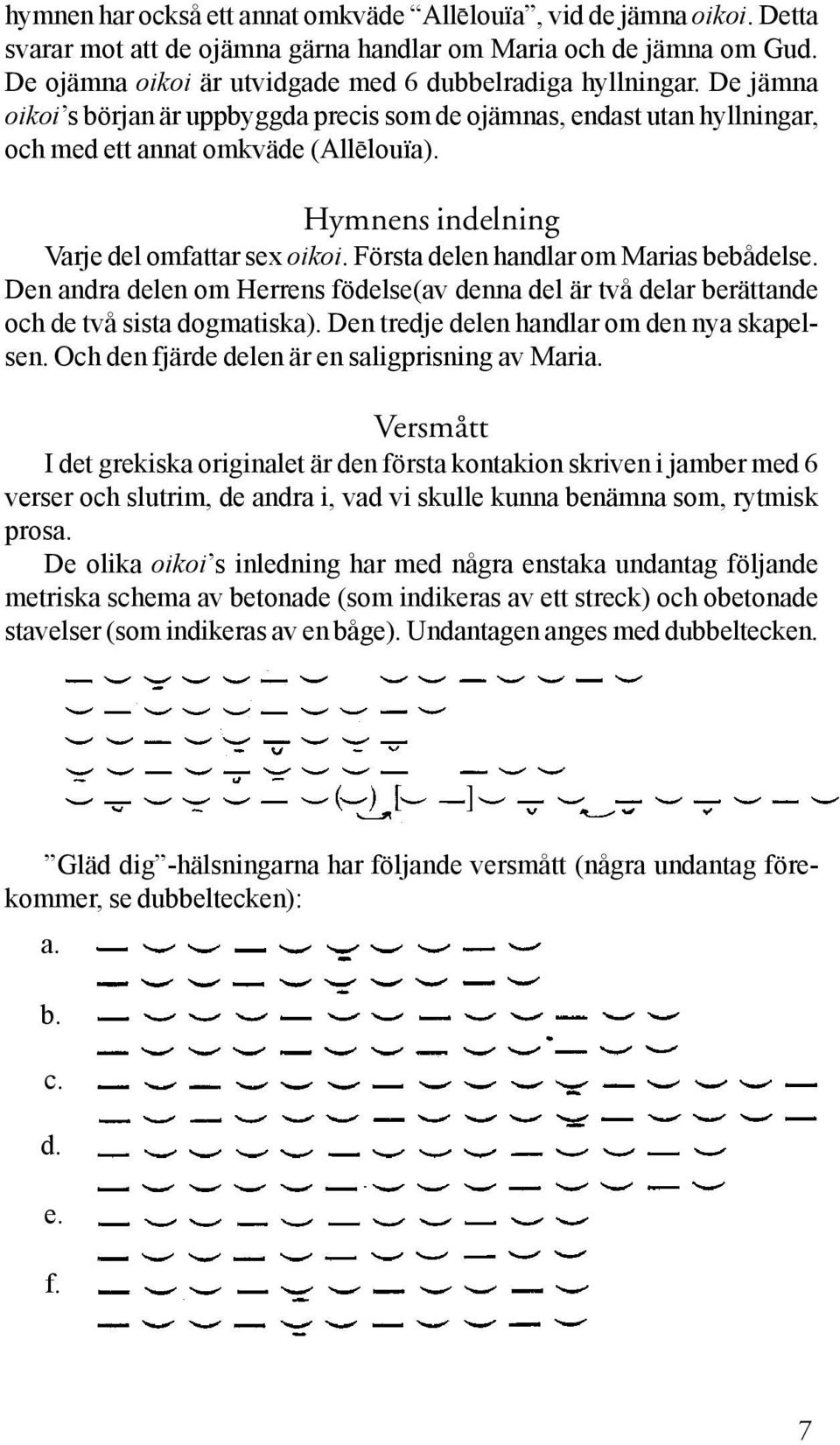 Första delen handlar om Marias bebådelse. Den andra delen om Herrens födelse(av denna del är två delar berättande och de två sista dogmatiska). Den tredje delen handlar om den nya skapelsen.