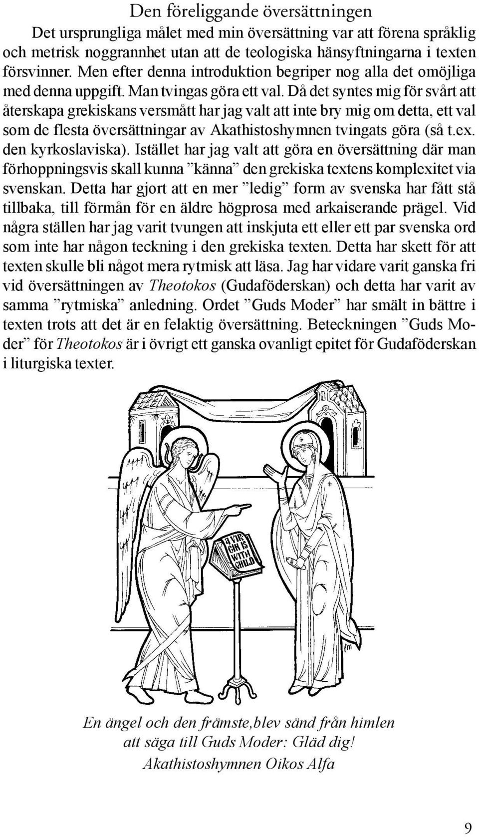 Då det syntes mig för svårt att återskapa grekiskans versmått har jag valt att inte bry mig om detta, ett val som de flesta översättningar av Akathistoshymnen tvingats göra (så t.ex.
