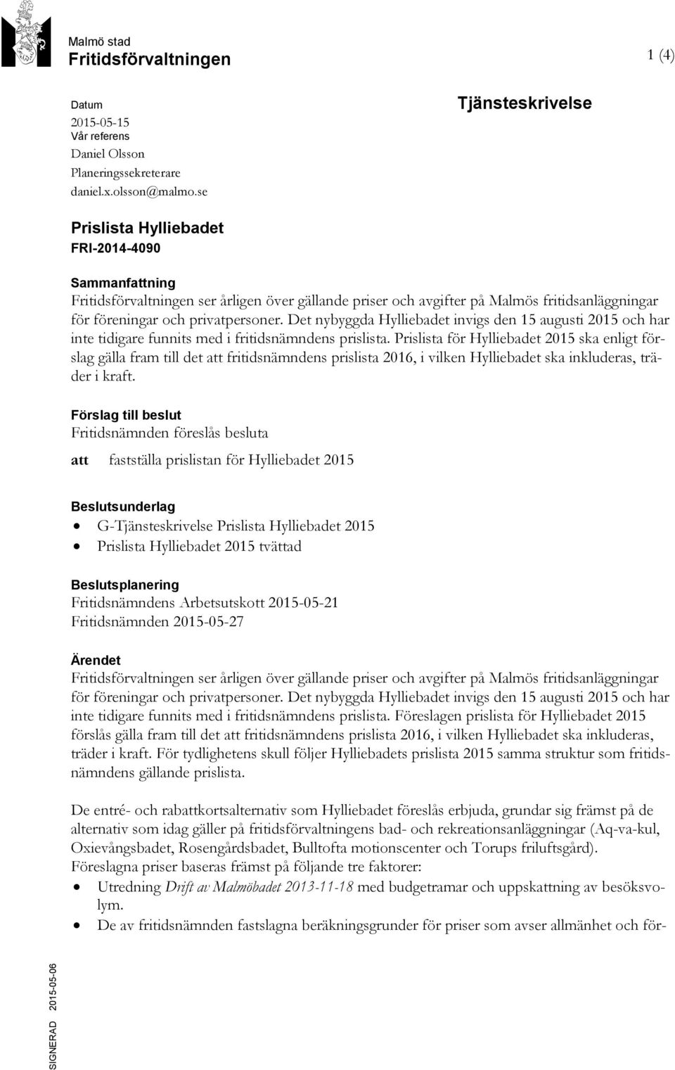 privatpersoner. Det nybyggda Hylliebadet invigs den 15 augusti 2015 och har inte tidigare funnits med i fritidsnämndens prislista.