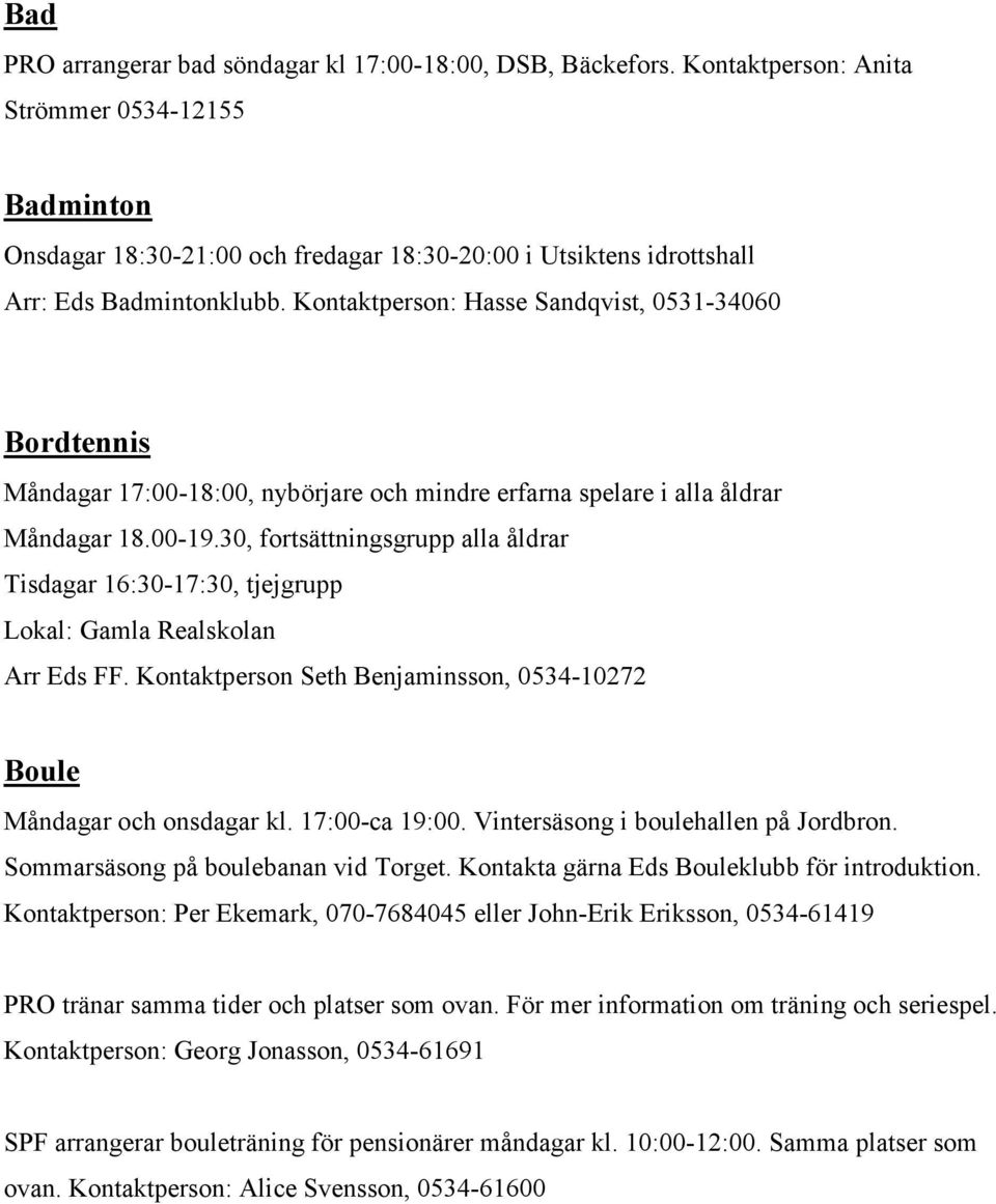 Kontaktperson: Hasse Sandqvist, 0531-34060 Bordtennis Måndagar 17:00-18:00, nybörjare och mindre erfarna spelare i alla åldrar Måndagar 18.00-19.