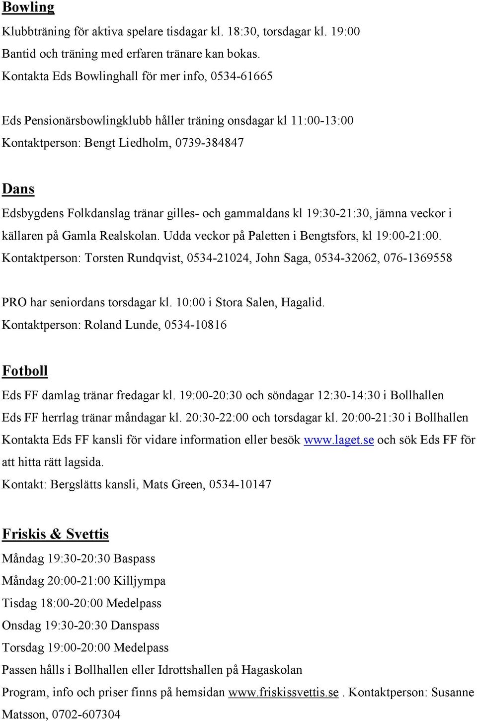 gilles- och gammaldans kl 19:30-21:30, jämna veckor i källaren på Gamla Realskolan. Udda veckor på Paletten i Bengtsfors, kl 19:00-21:00.
