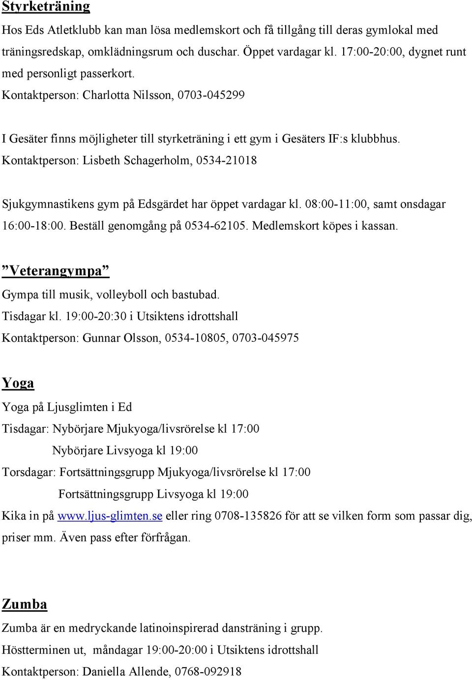 Kontaktperson: Lisbeth Schagerholm, 0534-21018 Sjukgymnastikens gym på Edsgärdet har öppet vardagar kl. 08:00-11:00, samt onsdagar 16:00-18:00. Beställ genomgång på 0534-62105.