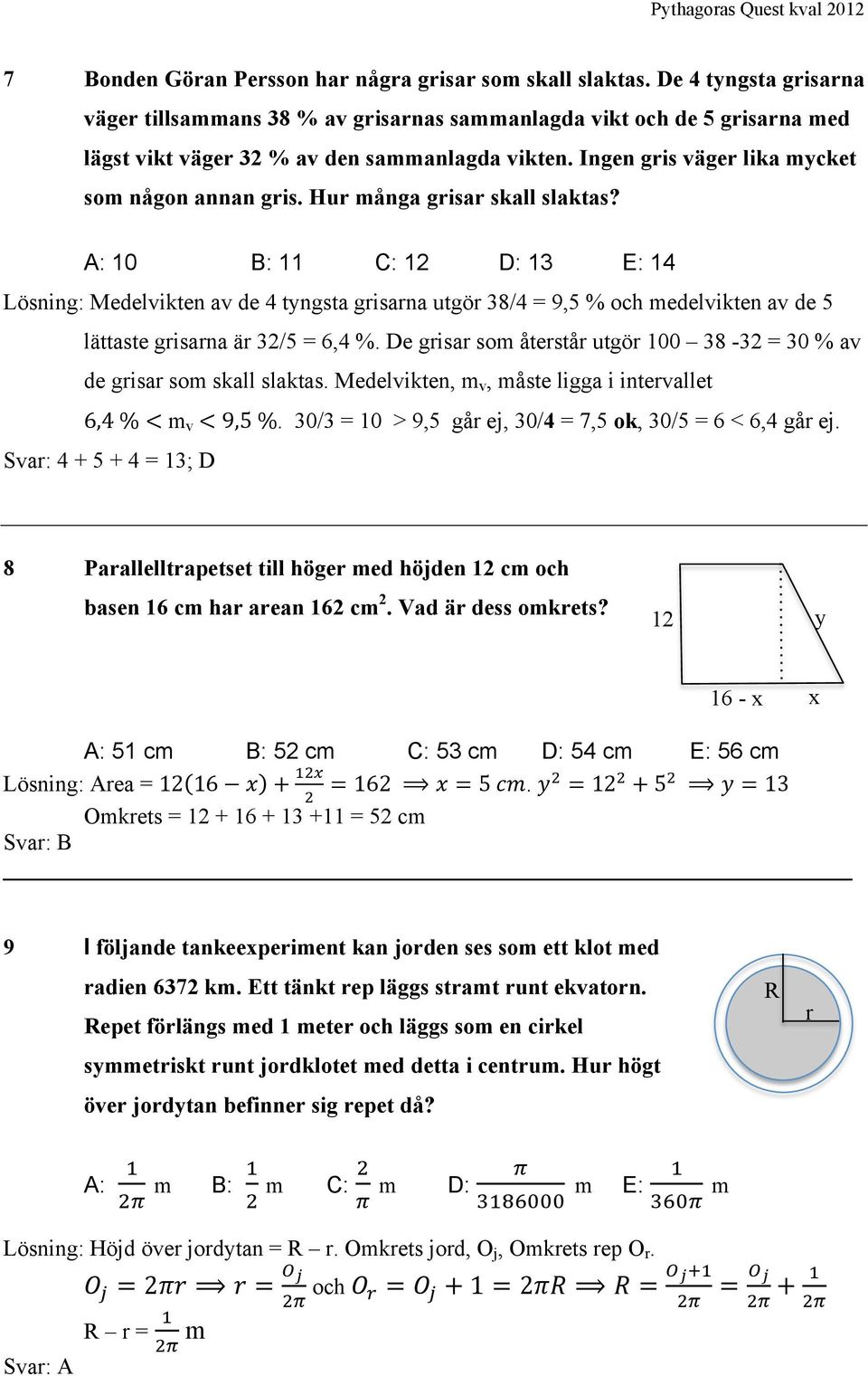 Hur många grisar skall slaktas? A: 10 B: 11 C: 12 D: 13 E: 14 Lösning: Medelvikten av de 4 tyngsta grisarna utgör 38/4 = 9,5 % och medelvikten av de 5 lättaste grisarna är 32/5 = 6,4 %.