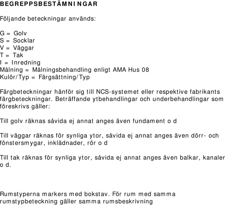 Beträffande ytbehandlingar och underbehandlingar som föreskrivs gäller: Till golv räknas såvida ej annat anges även fundament o d Till väggar räknas för synliga ytor, såvida