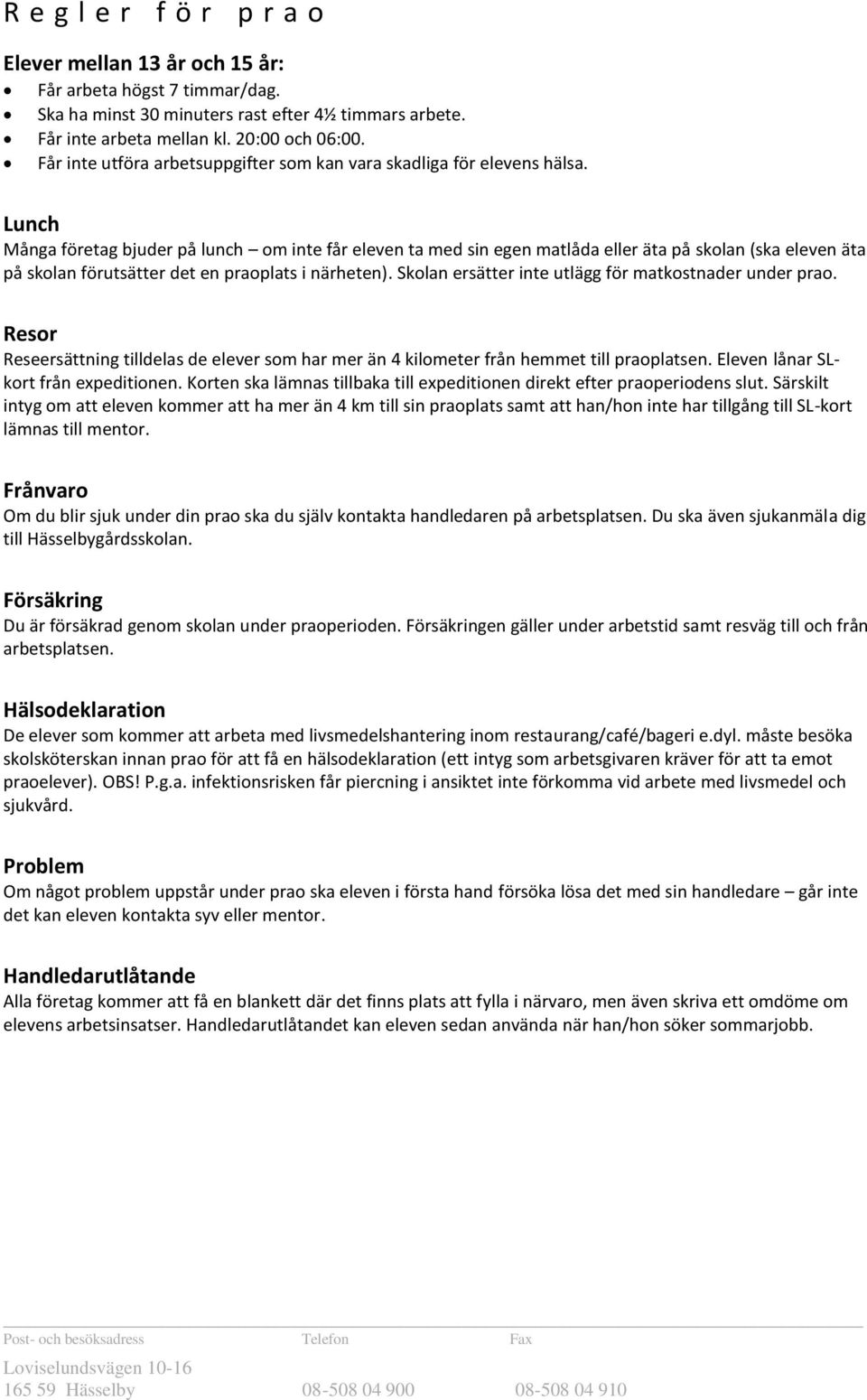 Lunch Många företag bjuder på lunch om inte får eleven ta med sin egen matlåda eller äta på skolan (ska eleven äta på skolan förutsätter det en praoplats i närheten).