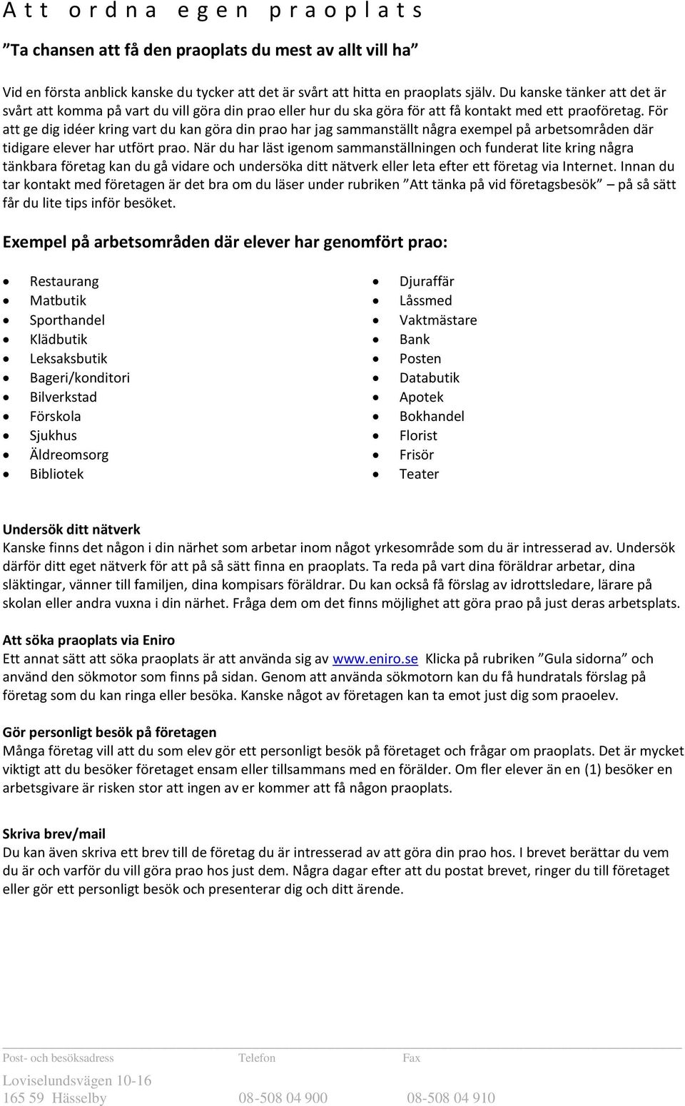 För att ge dig idéer kring vart du kan göra din prao har jag sammanställt några exempel på arbetsområden där tidigare elever har utfört prao.