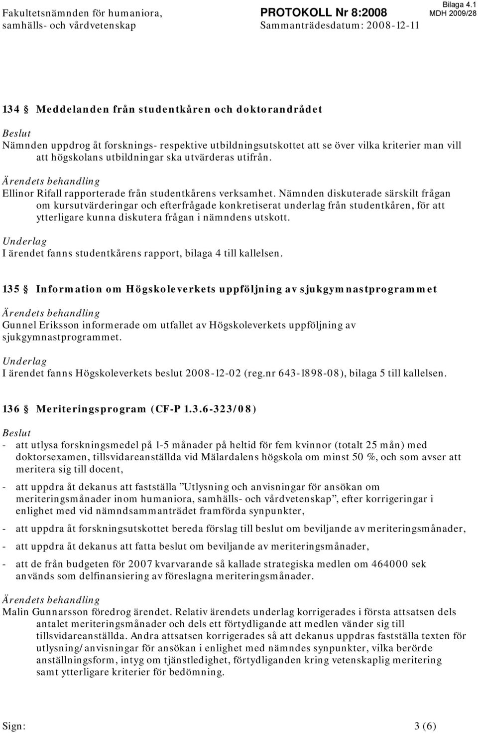 utvärderas utifrån. Ärendets behandling Ellinor Rifall rapporterade från studentkårens verksamhet.