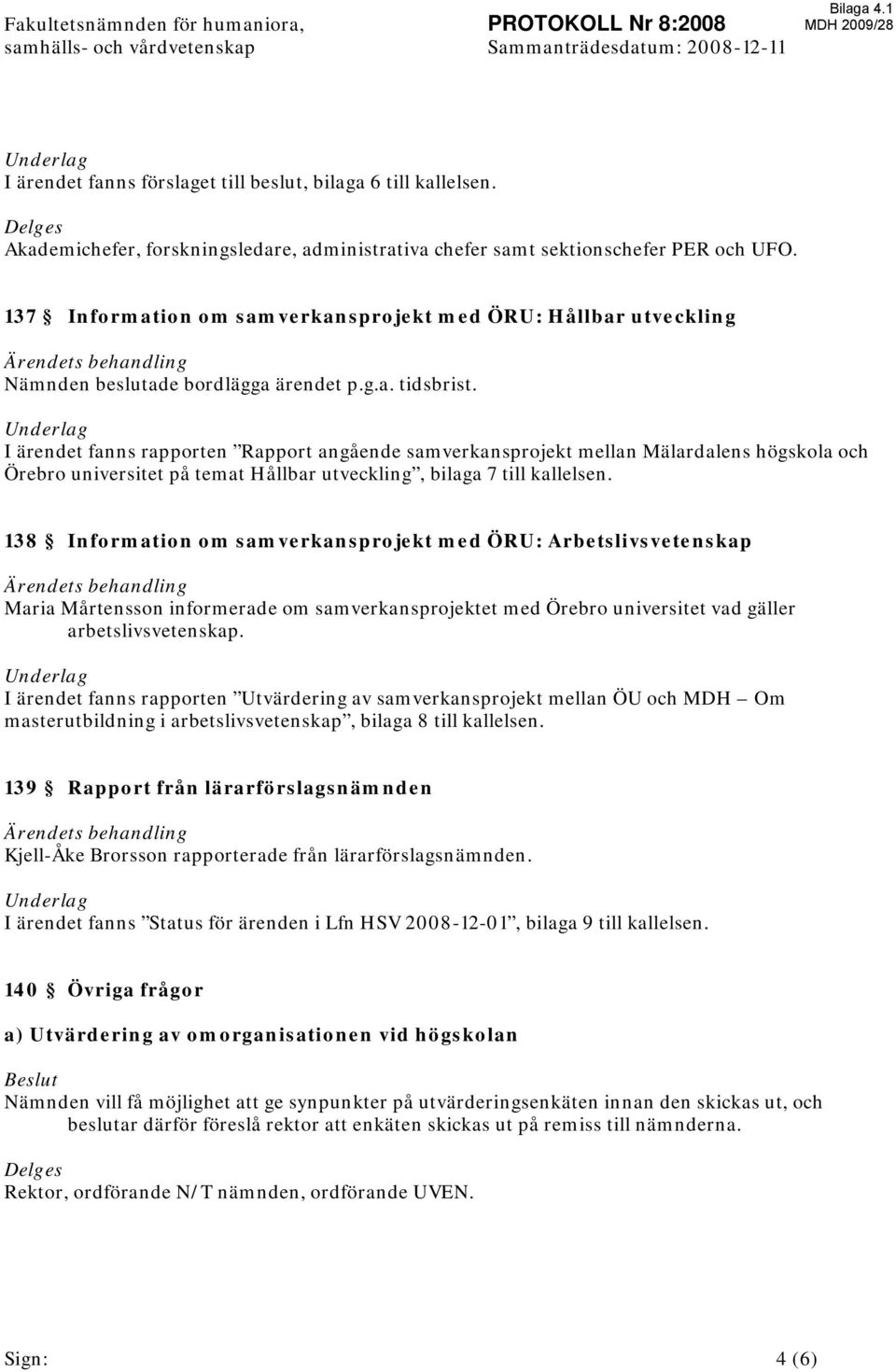 137 Information om samverkansprojekt med ÖRU: Hållbar utveckling Ärendets behandling Nämnden beslutade bordlägga ärendet p.g.a. tidsbrist.