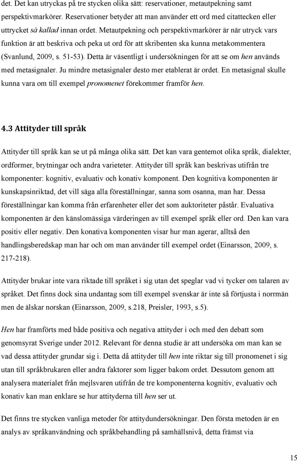 Metautpekning och perspektivmarkörer är när utryck vars funktion är att beskriva och peka ut ord för att skribenten ska kunna metakommentera (Svanlund, 2009, s. 51-53).