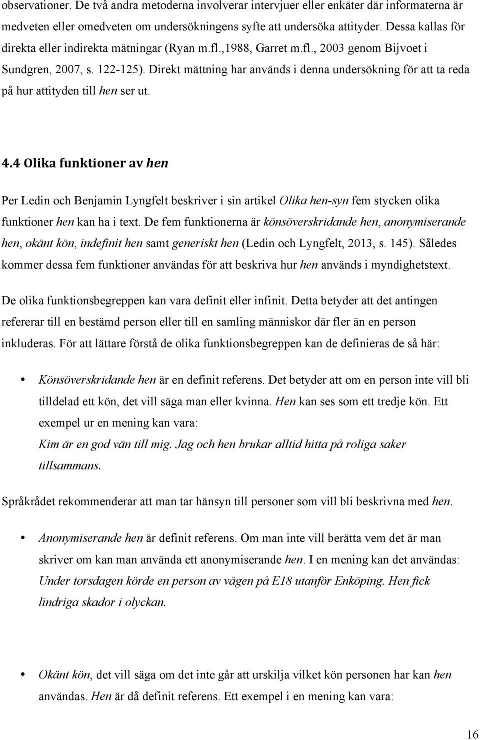 Direkt mättning har används i denna undersökning för att ta reda på hur attityden till hen ser ut. 4.