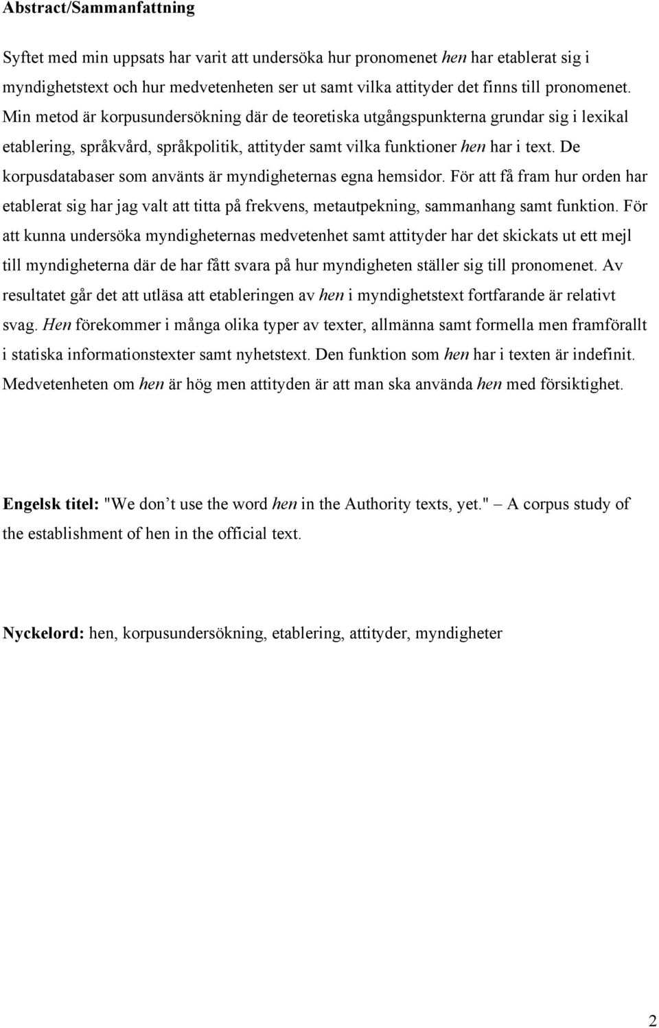 De korpusdatabaser som använts är myndigheternas egna hemsidor. För att få fram hur orden har etablerat sig har jag valt att titta på frekvens, metautpekning, sammanhang samt funktion.