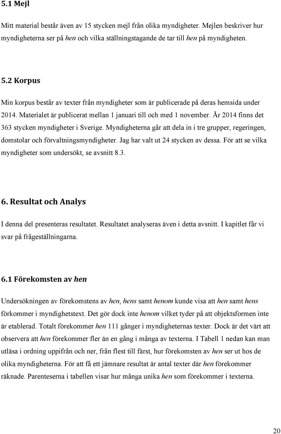 År 2014 finns det 363 stycken myndigheter i Sverige. Myndigheterna går att dela in i tre grupper, regeringen, domstolar och förvaltningsmyndigheter. Jag har valt ut 24 stycken av dessa.