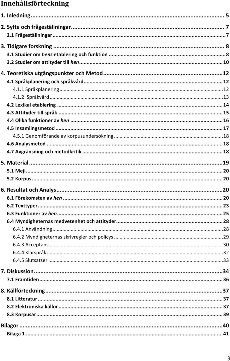 4 Olika funktioner av hen... 16 4.5 Insamlingsmetod... 17 4.5.1 Genomförande av korpusundersökning... 18 4.6 Analysmetod... 18 4.7 Avgränsning och metodkritik... 18 5. Material... 19 5.1 Mejl... 20 5.