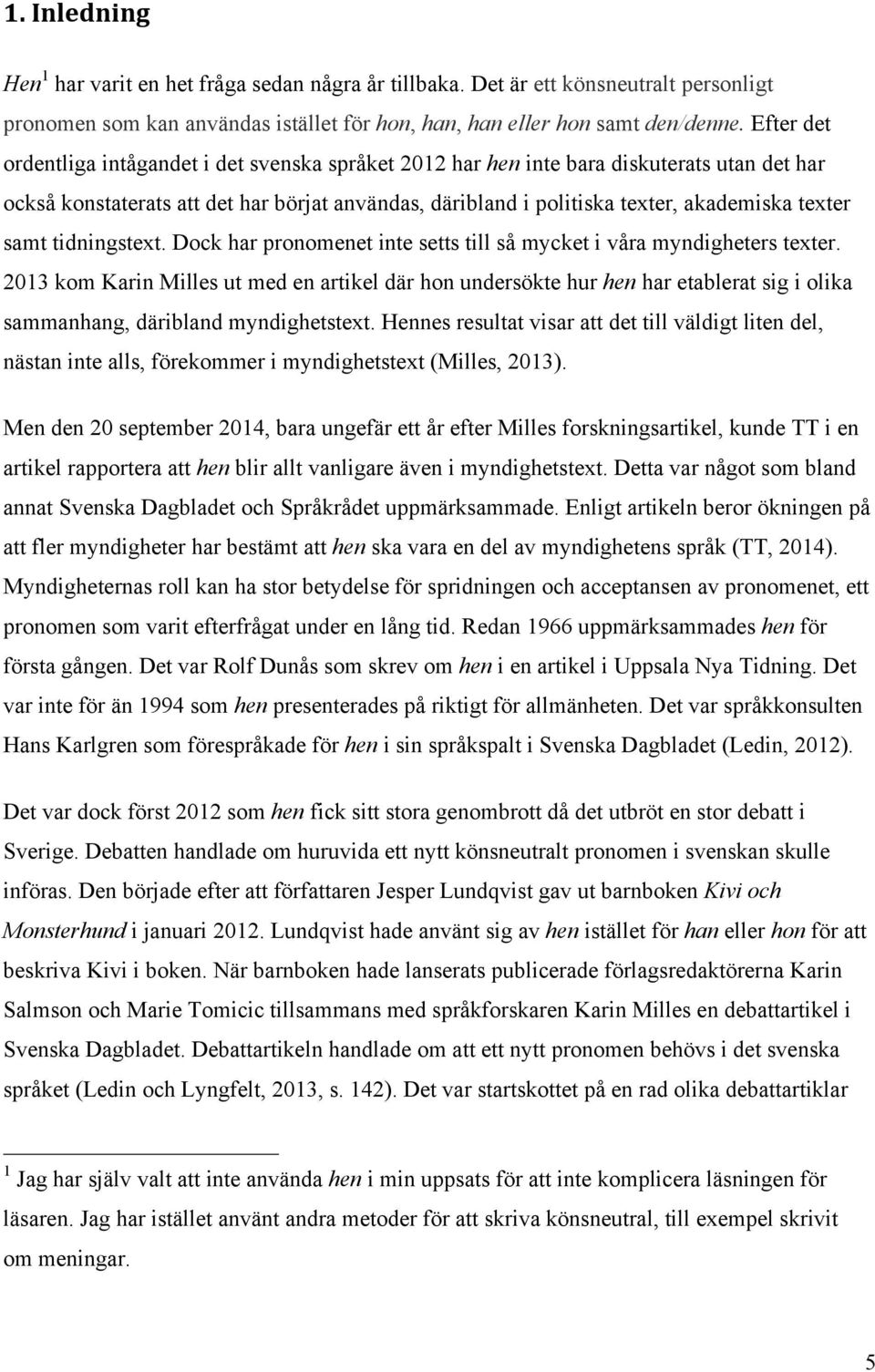 samt tidningstext. Dock har pronomenet inte setts till så mycket i våra myndigheters texter.