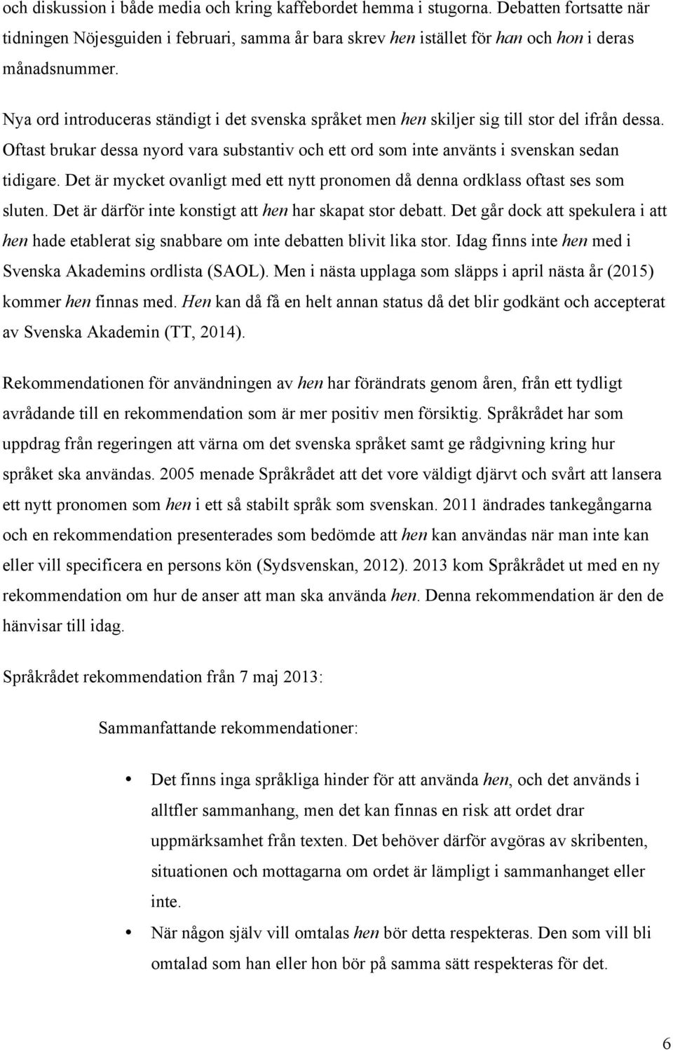 Det är mycket ovanligt med ett nytt pronomen då denna ordklass oftast ses som sluten. Det är därför inte konstigt att hen har skapat stor debatt.