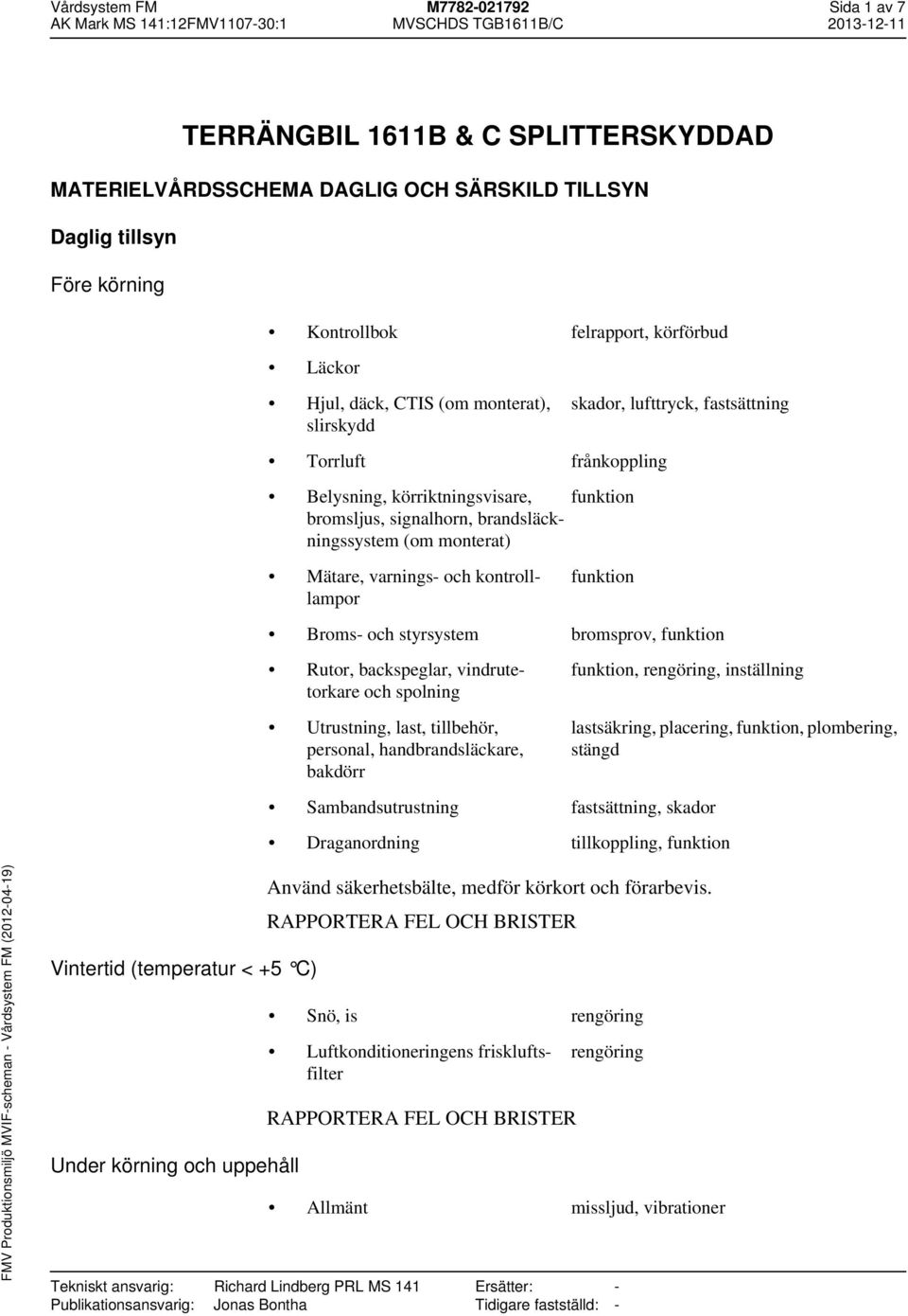 och kontrolllampor Broms- och styrsystem bromsprov, Rutor, backspeglar, vindrutetorkare och spolning Utrustning, last, tillbehör, personal, handbrandsläckare, bakdörr, rengöring, inställning