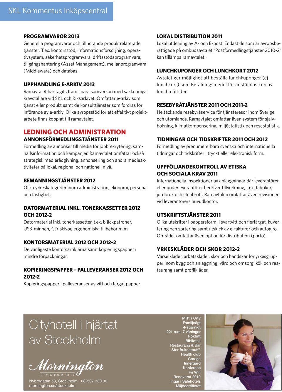 UPPHANDLING E-ARKIV 2013 Ramavtalet har tagits fram i nära samverkan med sakkunniga kravställare vid SKL och Riksarkivet.