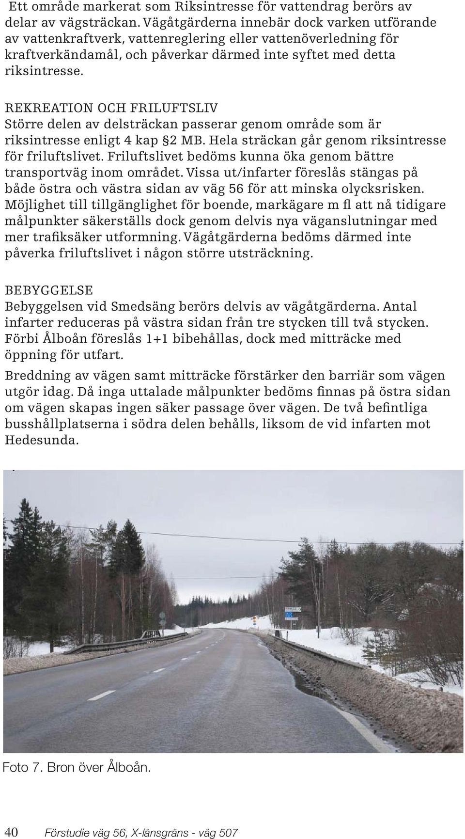 REKREATION OCH FRILUFTSLIV Större delen av delsträckan passerar genom område som är riksintresse enligt 4 kap 2 MB. Hela sträckan går genom riksintresse för friluftslivet.