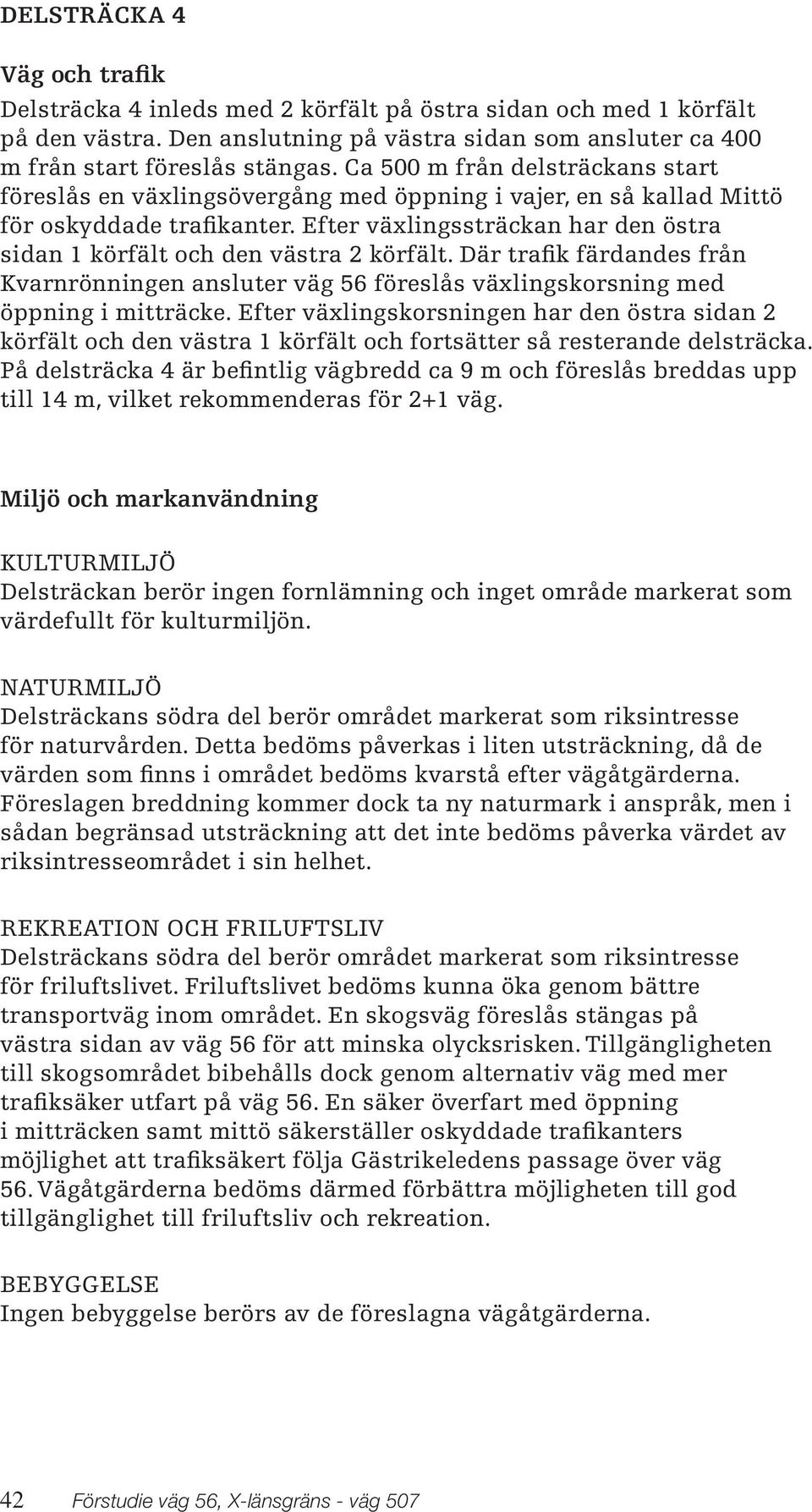 Efter växlingssträckan har den östra sidan 1 körfält och den västra 2 körfält. Där trafik färdandes från Kvarnrönningen ansluter väg 56 föreslås växlingskorsning med öppning i mitträcke.