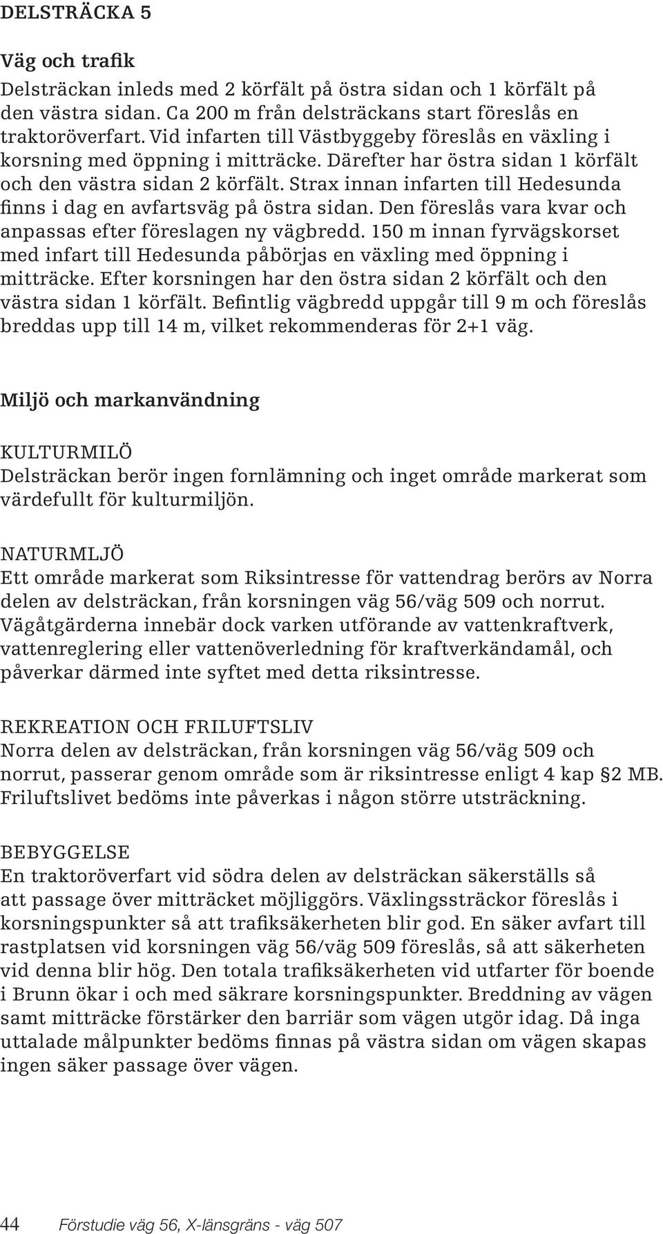 Strax innan infarten till Hedesunda finns i dag en avfartsväg på östra sidan. Den föreslås vara kvar och anpassas efter föreslagen ny vägbredd.