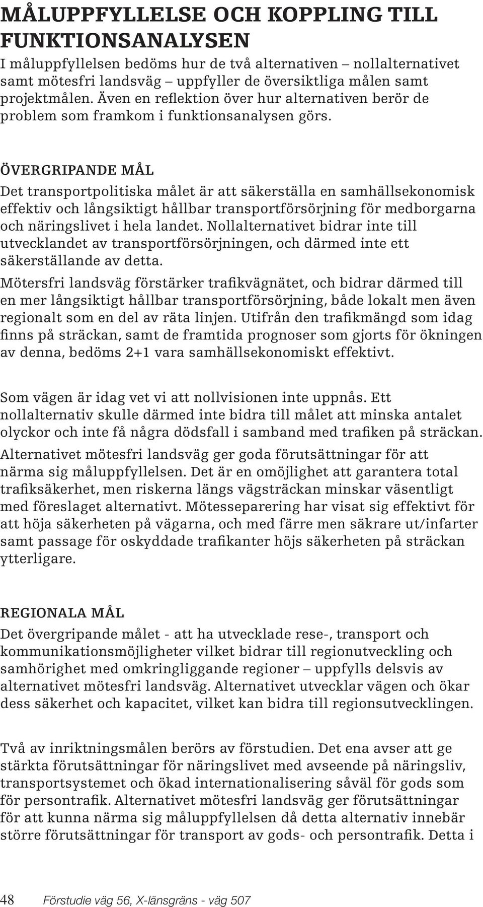 ÖVERGRIPANDE MÅL Det transportpolitiska målet är att säkerställa en samhällsekonomisk effektiv och långsiktigt hållbar transportförsörjning för medborgarna och näringslivet i hela landet.