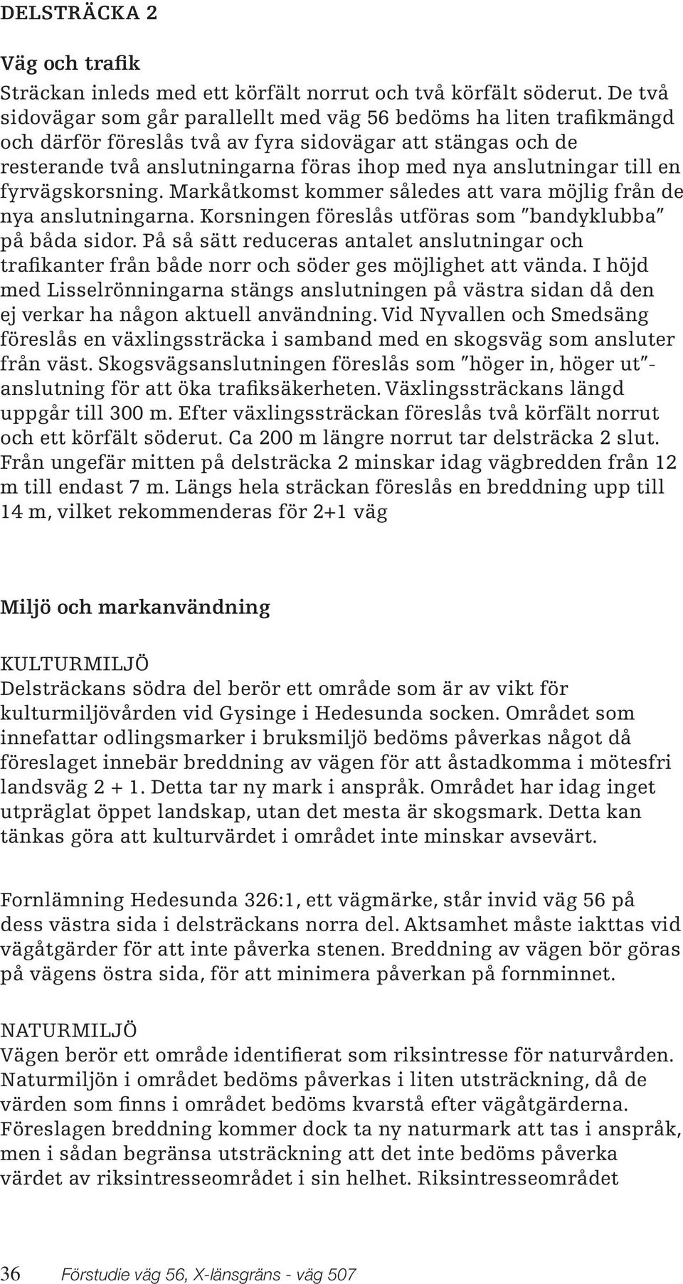 till en fyrvägskorsning. Markåtkomst kommer således att vara möjlig från de nya anslutningarna. Korsningen föreslås utföras som bandyklubba på båda sidor.