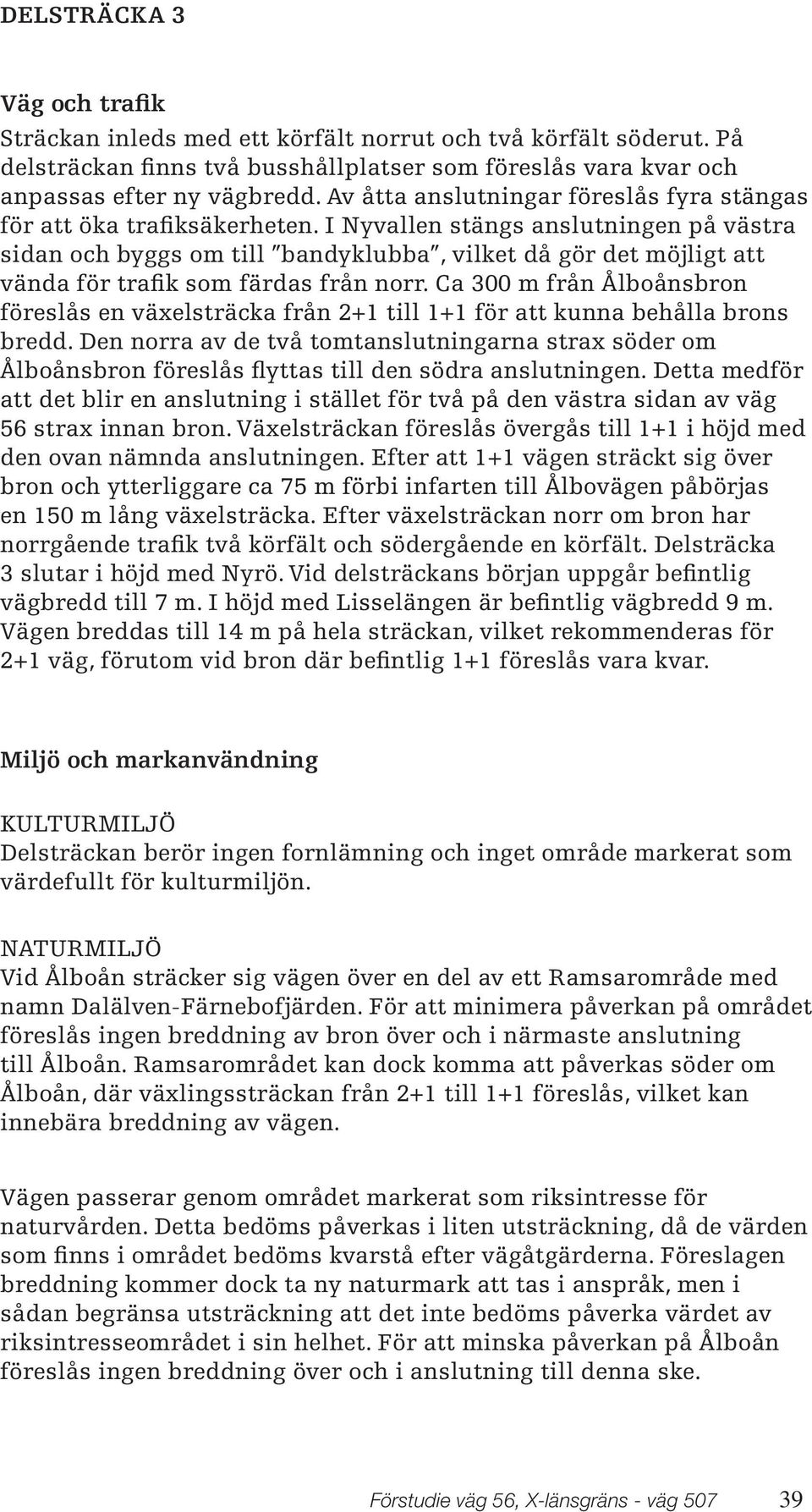 I Nyvallen stängs anslutningen på västra sidan och byggs om till bandyklubba, vilket då gör det möjligt att vända för trafik som färdas från norr.