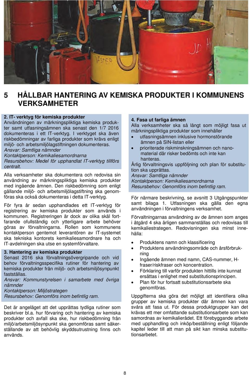 I verktyget ska även riskbedömningar av farliga produkter som krävs enligt miljö- och arbetsmiljölagstiftningen dokumenteras.