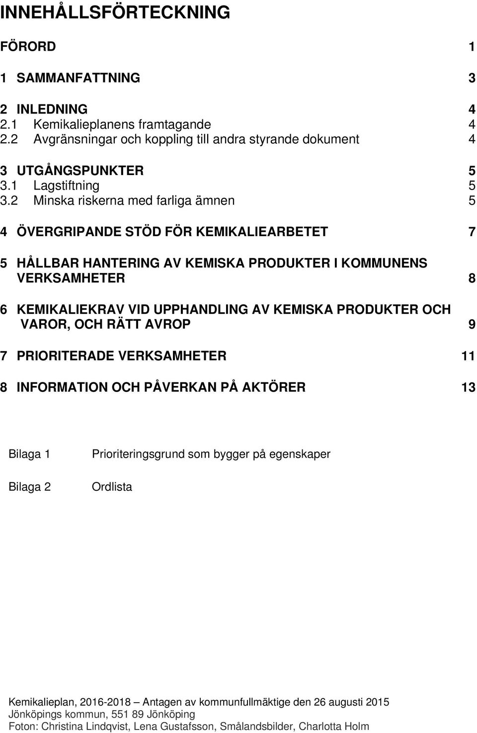 2 Minska riskerna med farliga ämnen 5 4 ÖVERGRIPANDE STÖD FÖR KEMIKALIEARBETET 7 5 HÅLLBAR HANTERING AV KEMISKA PRODUKTER I KOMMUNENS VERKSAMHETER 8 6 KEMIKALIEKRAV VID UPPHANDLING AV