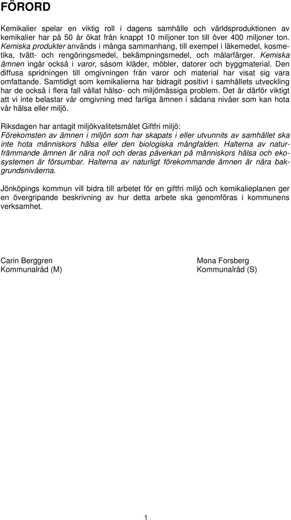 Kemiska ämnen ingår också i varor, såsom kläder, möbler, datorer och byggmaterial. Den diffusa spridningen till omgivningen från varor och material har visat sig vara omfattande.