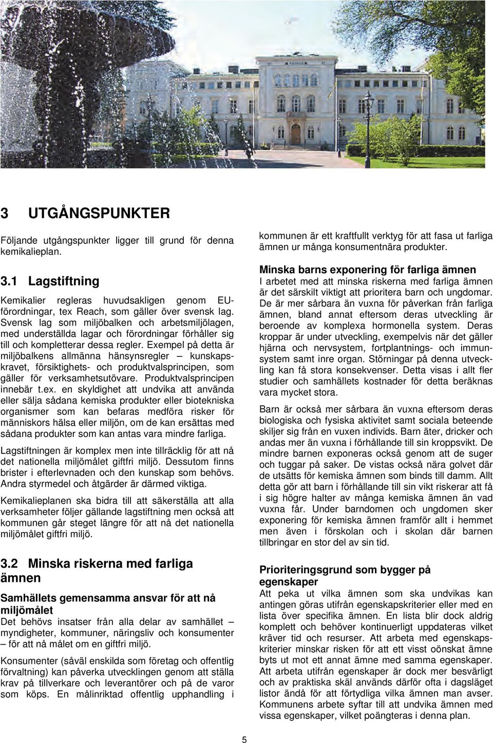 Exempel på detta är miljöbalkens allmänna hänsynsregler kunskapskravet, försiktighets- och produktvalsprincipen, som gäller för verksamhetsutövare. Produktvalsprincipen innebär t.ex.