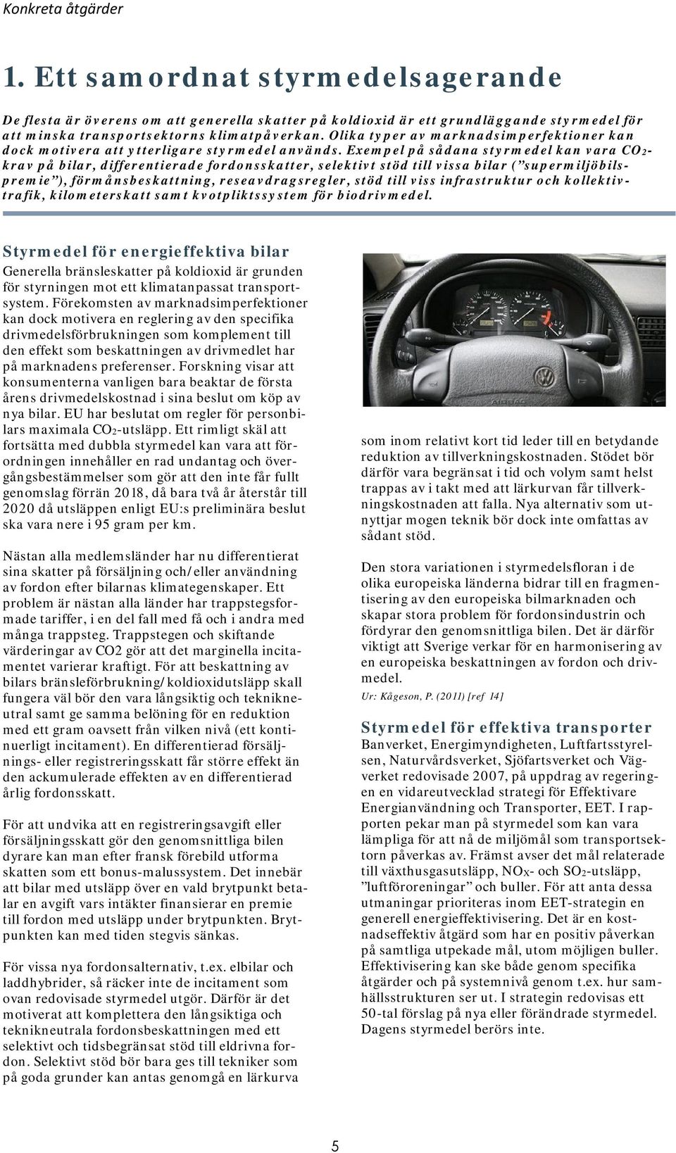 Exempel på sådana styrmedel kan vara CO2- krav på bilar, differentierade fordonsskatter, selektivt stöd till vissa bilar ( supermiljöbilspremie ), förmånsbeskattning, reseavdragsregler, stöd till
