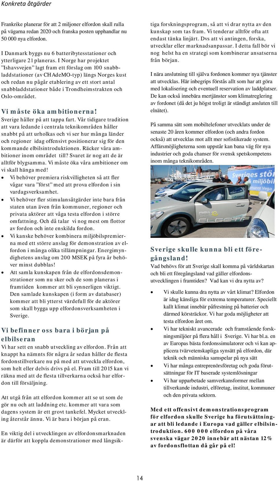 I Norge har projektet Ishavsvejen lagt fram ett förslag om 100 snabbladdstationer (av CHAdeMO-typ) längs Norges kust och redan nu pågår etablering av ett stort antal snabbladdstationer både i