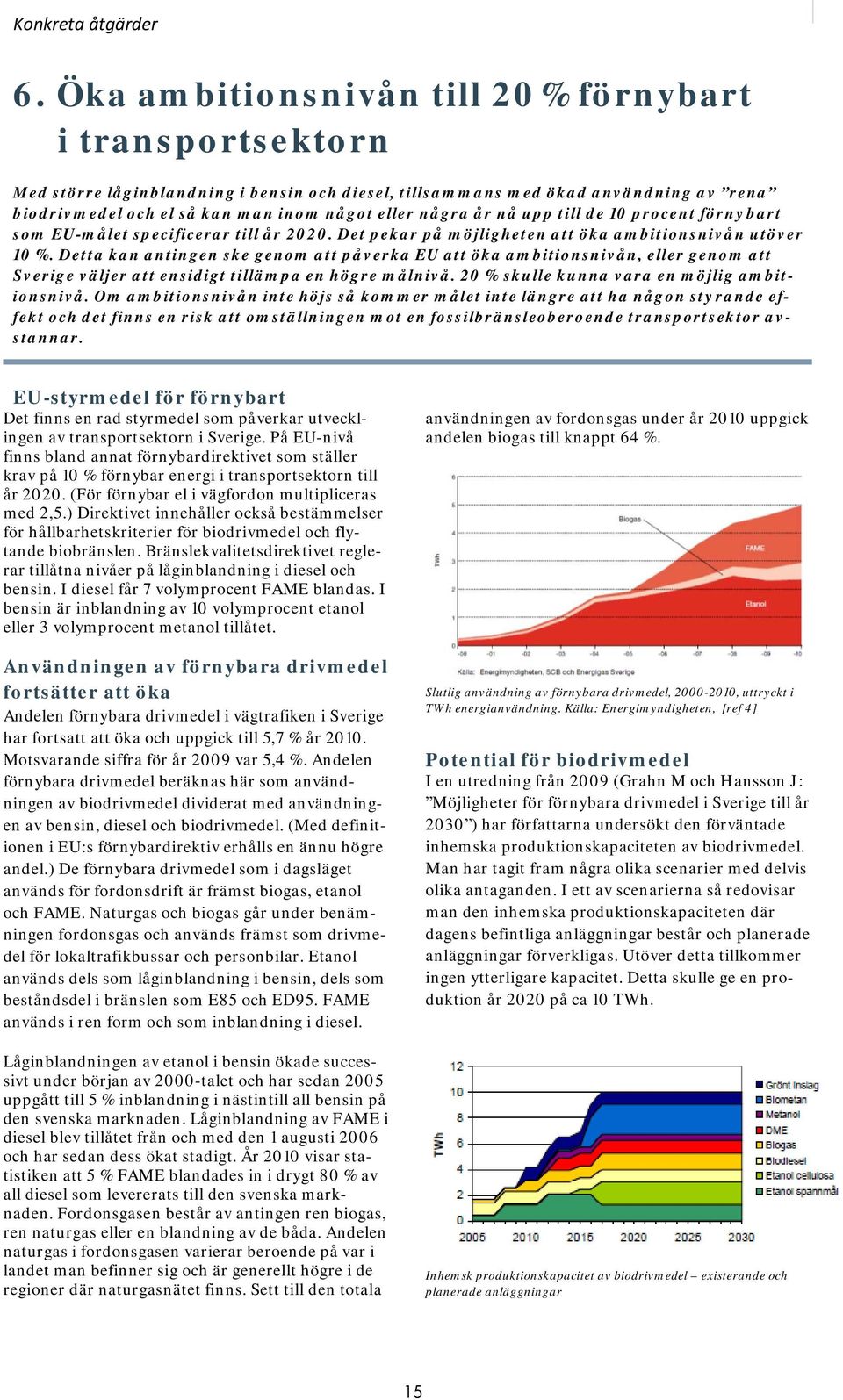 år nå upp till de 10 procent förnybart som EU-målet specificerar till år 2020. Det pekar på möjligheten att öka ambitionsnivån utöver 10 %.