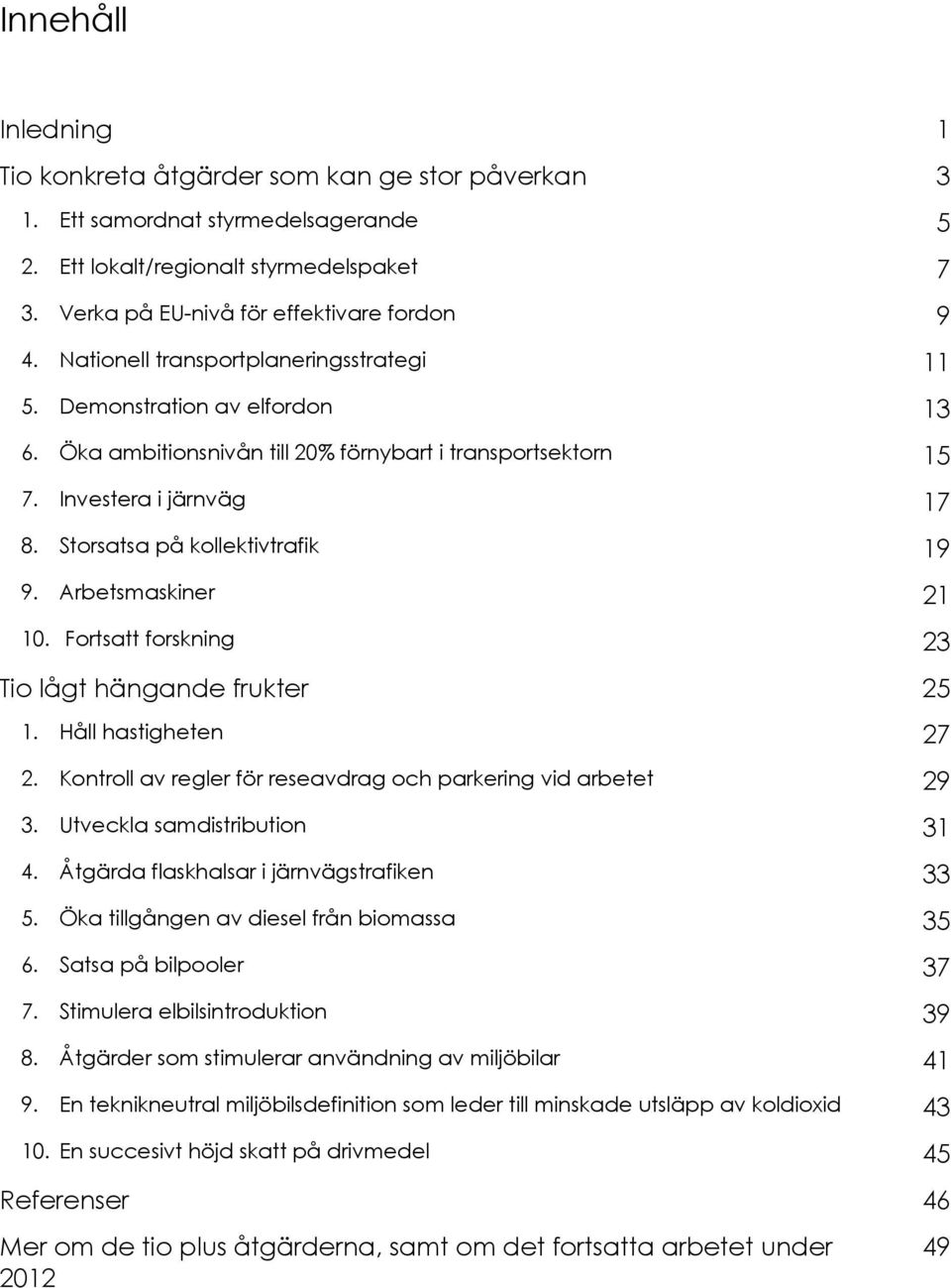 Arbetsmaskiner 21 10. Fortsatt forskning 23 Tio lågt hängande frukter 25 1. Håll hastigheten 27 2. Kontroll av regler för reseavdrag och parkering vid arbetet 29 3. Utveckla samdistribution 31 4.
