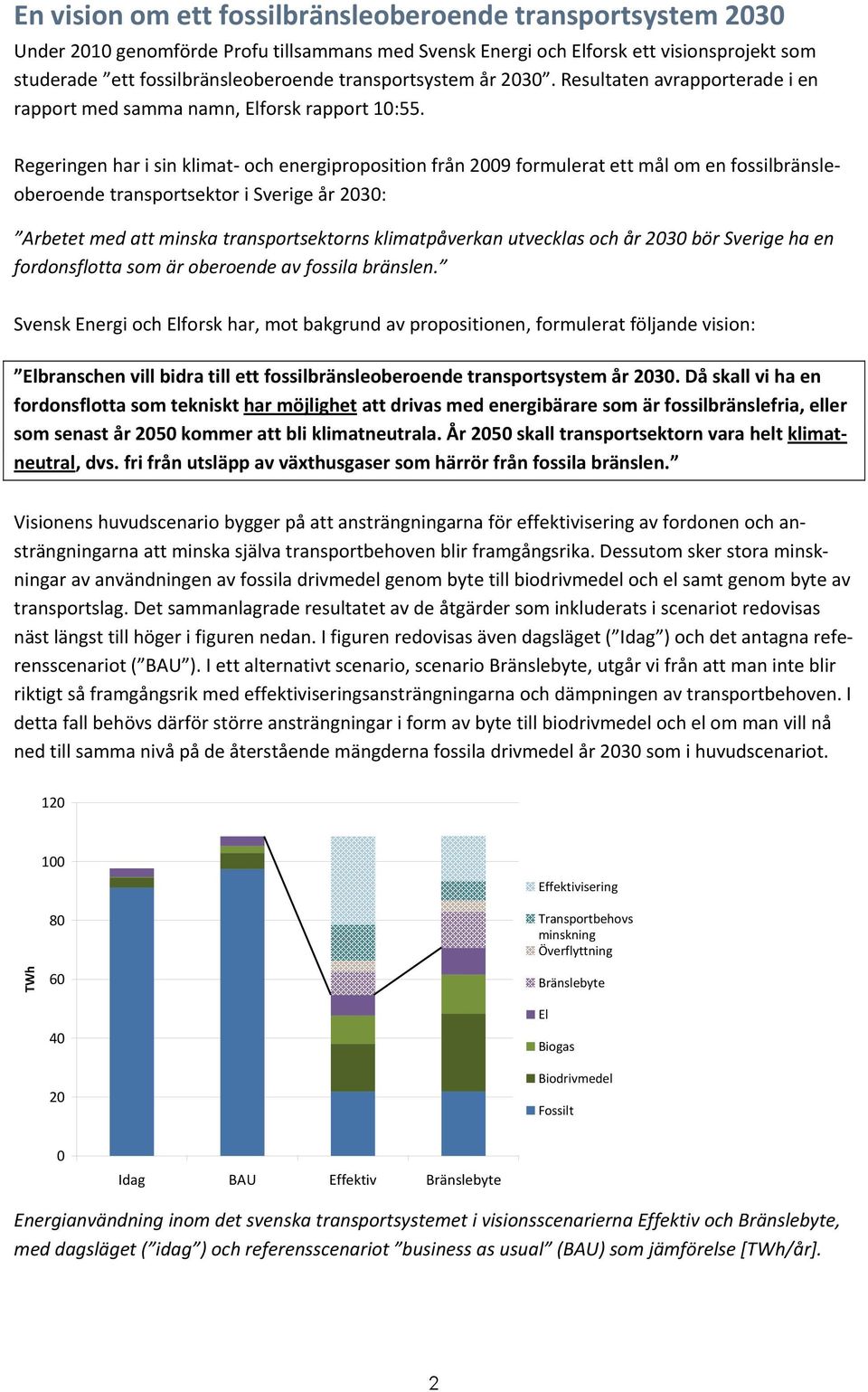 Regeringen har i sin klimat och energiproposition från 2009 formulerat ett mål om en fossilbränsleoberoende transportsektor i Sverige år 2030: Arbetet med att minska transportsektorns klimatpåverkan