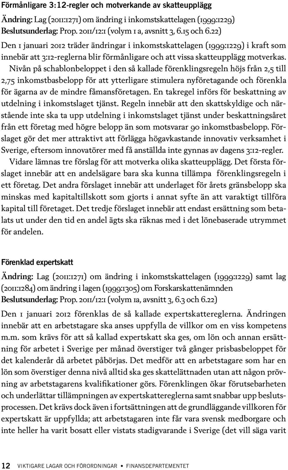 Nivån på schablonbeloppet i den så kallade förenklingsregeln höjs från 2,5 till 2,75 inkomstbasbelopp för att ytterligare stimulera nyföretagande och förenkla för ägarna av de mindre fåmansföretagen.