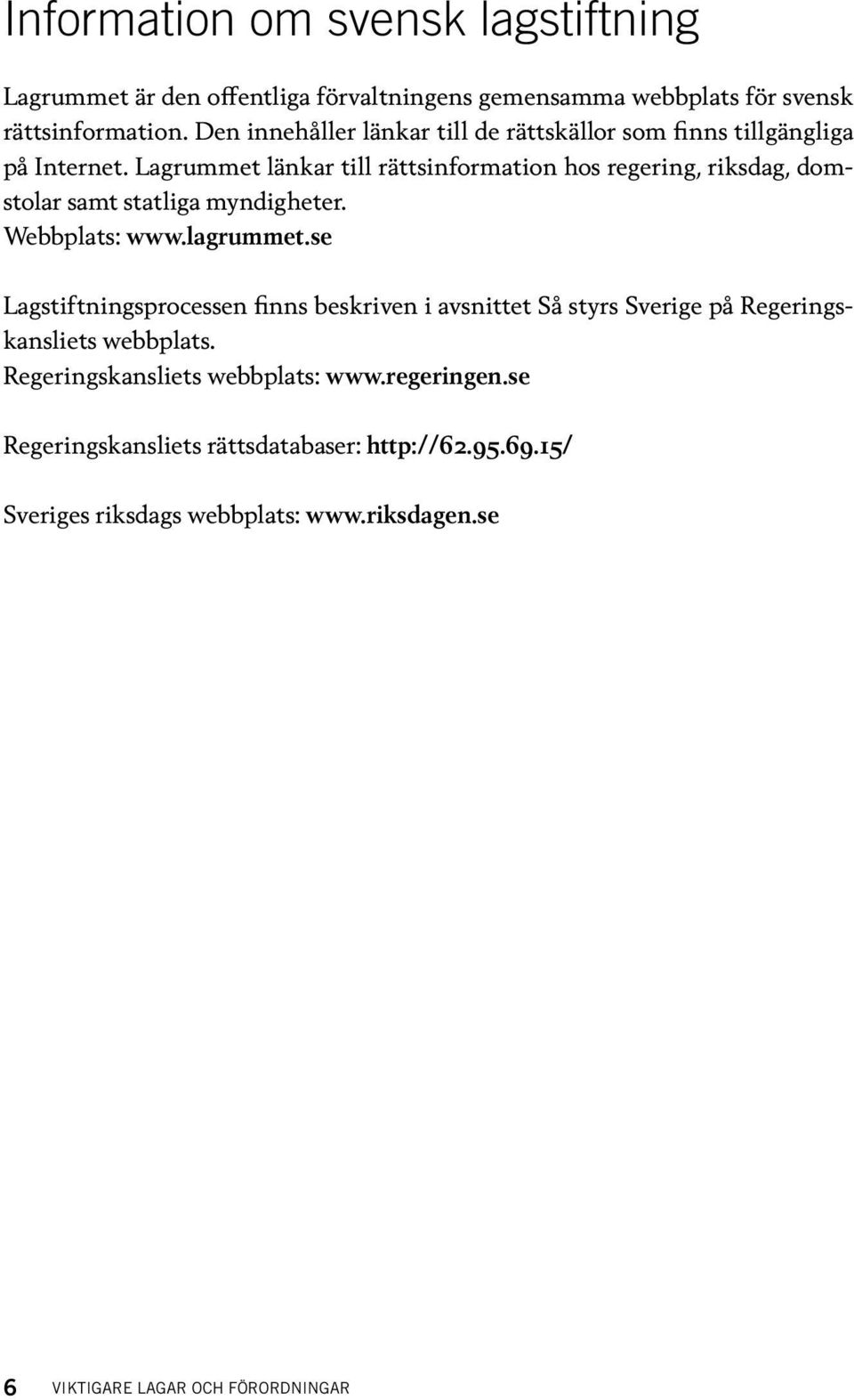 Lagrummet länkar till rättsinformation hos regering, riksdag, domstolar samt statliga myndigheter. Webbplats: www.lagrummet.