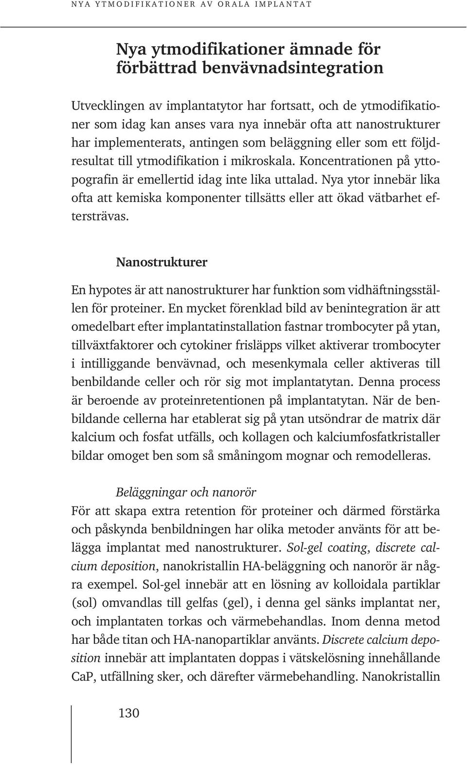 Nya ytor innebär lika ofta att kemiska komponenter tillsätts eller att ökad vätbarhet eftersträvas. Nanostrukturer En hypotes är att nanostrukturer har funktion som vidhäftningsställen för proteiner.