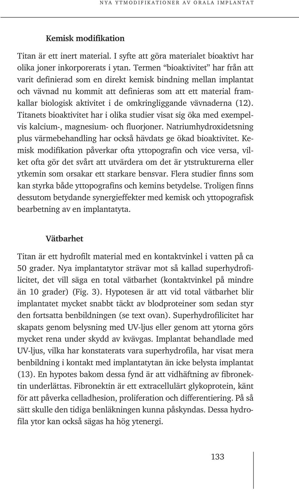 omkringliggande vävnaderna (12). Titanets bioaktivitet har i olika studier visat sig öka med exempelvis kalcium-, magnesium- och fluorjoner.