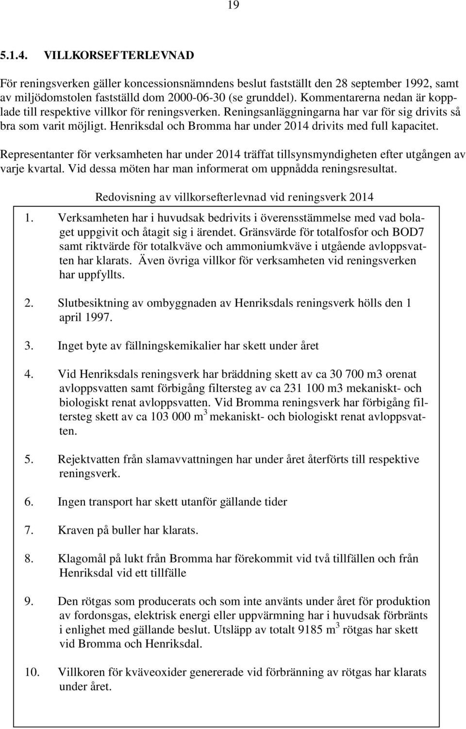 Henriksdal och Bromma har under 2014 drivits med full kapacitet. Representanter för verksamheten har under 2014 träffat tillsynsmyndigheten efter utgången av varje kvartal.